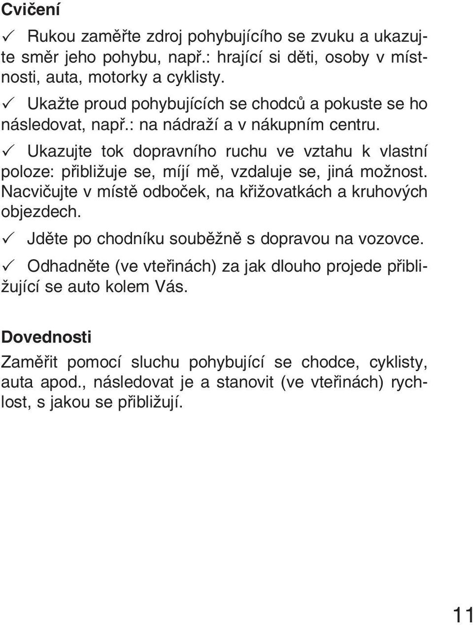 Ukazujte tok dopravního ruchu ve vztahu k vlastní poloze: přibližuje se, míjí mě, vzdaluje se, jiná možnost. Nacvičujte v místě odboček, na křižovatkách a kruhových objezdech.