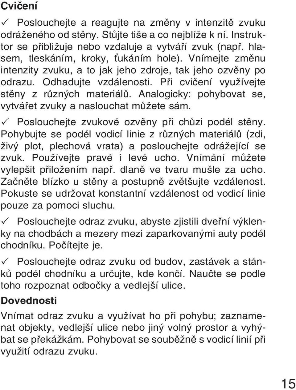 Analogicky: pohybovat se, vytvářet zvuky a naslouchat můžete sám. Poslouchejte zvukové ozvěny při chůzi podél stěny.