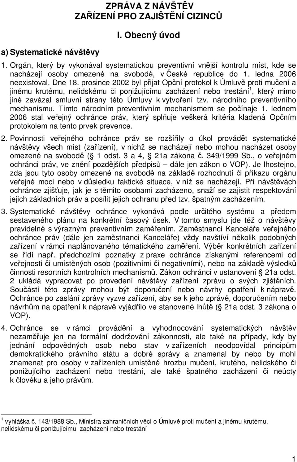 prosince 2002 byl pijat Opní protokol k Úmluv proti muení a jinému krutému, nelidskému i ponižujícímu zacházení nebo trestání 1, který mimo jiné zavázal smluvní strany této Úmluvy k vytvoení tzv.