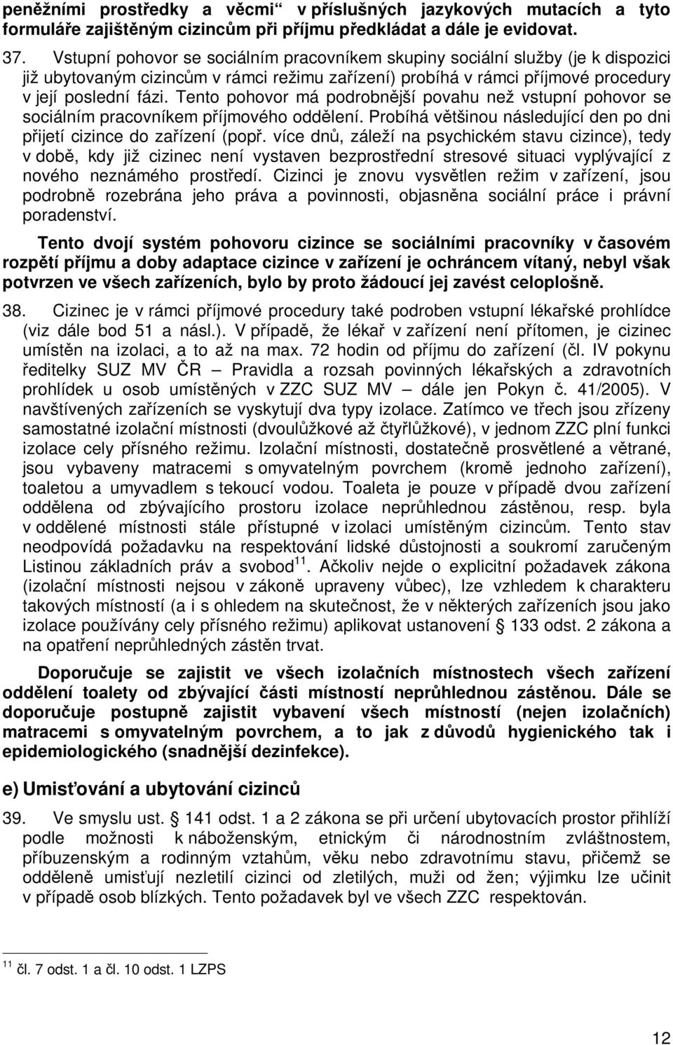 Tento pohovor má podrobnjší povahu než vstupní pohovor se sociálním pracovníkem píjmového oddlení. Probíhá vtšinou následující den po dni pijetí cizince do zaízení (pop.