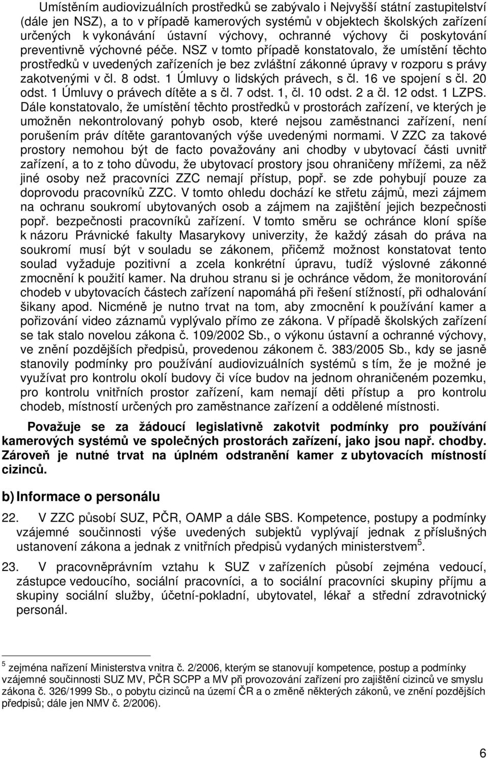 NSZ v tomto pípad konstatovalo, že umístní tchto prostedk v uvedených zaízeních je bez zvláštní zákonné úpravy v rozporu s právy zakotvenými v l. 8 odst. 1 Úmluvy o lidských právech, s l.