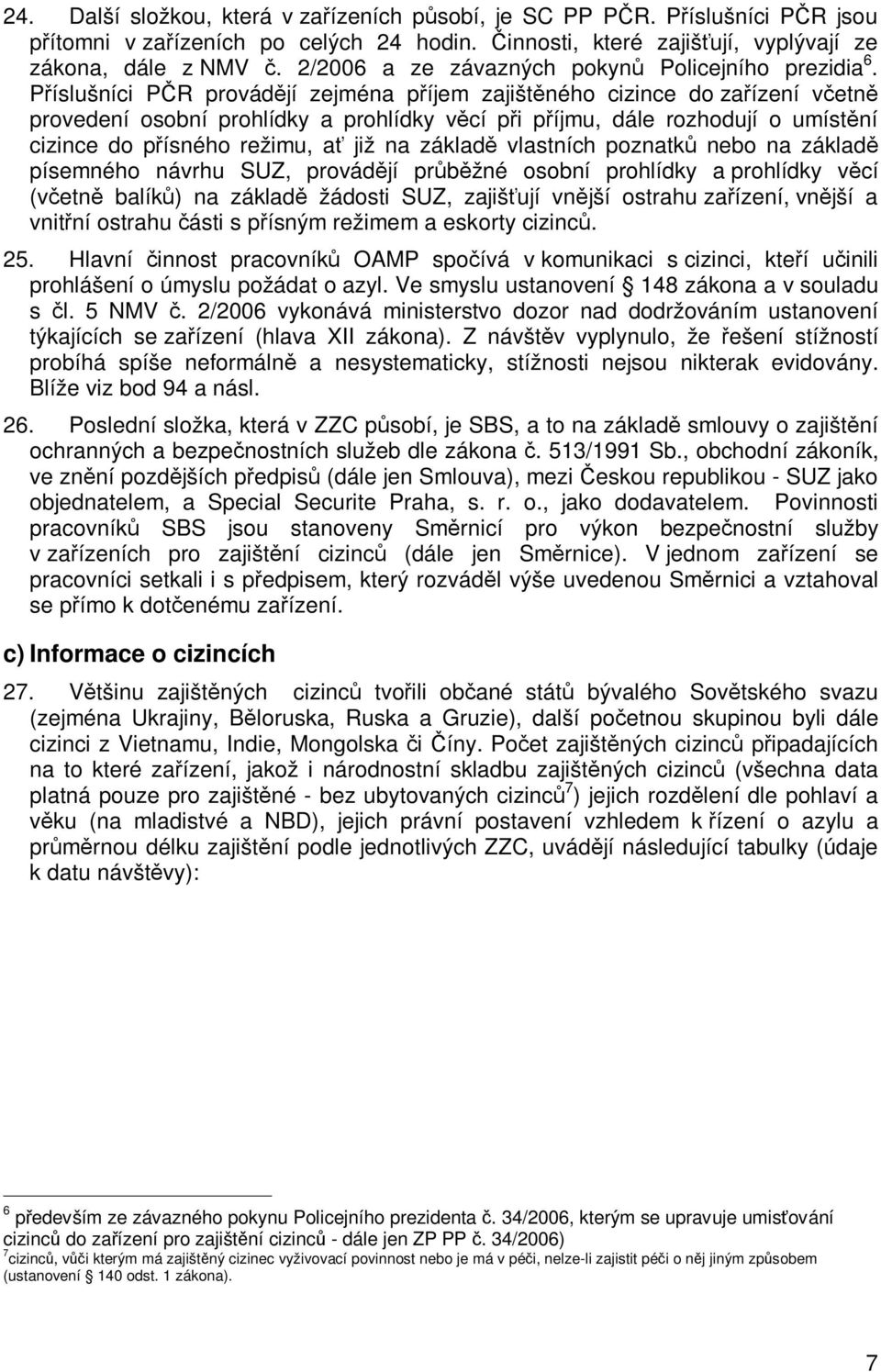 Píslušníci PR provádjí zejména píjem zajištného cizince do zaízení vetn provedení osobní prohlídky a prohlídky vcí pi píjmu, dále rozhodují o umístní cizince do písného režimu, a již na základ