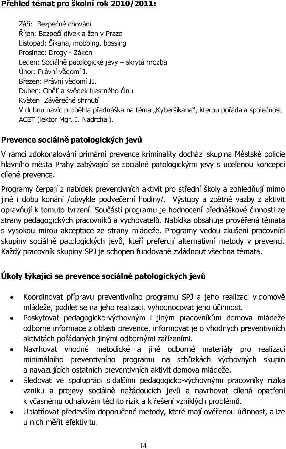 Duben: Oběť a svědek trestného činu Květen: Závěrečné shrnutí V dubnu navíc proběhla přednáška na téma Kyberšikana, kterou pořádala společnost ACET (lektor Mgr. J. Nadrchal).