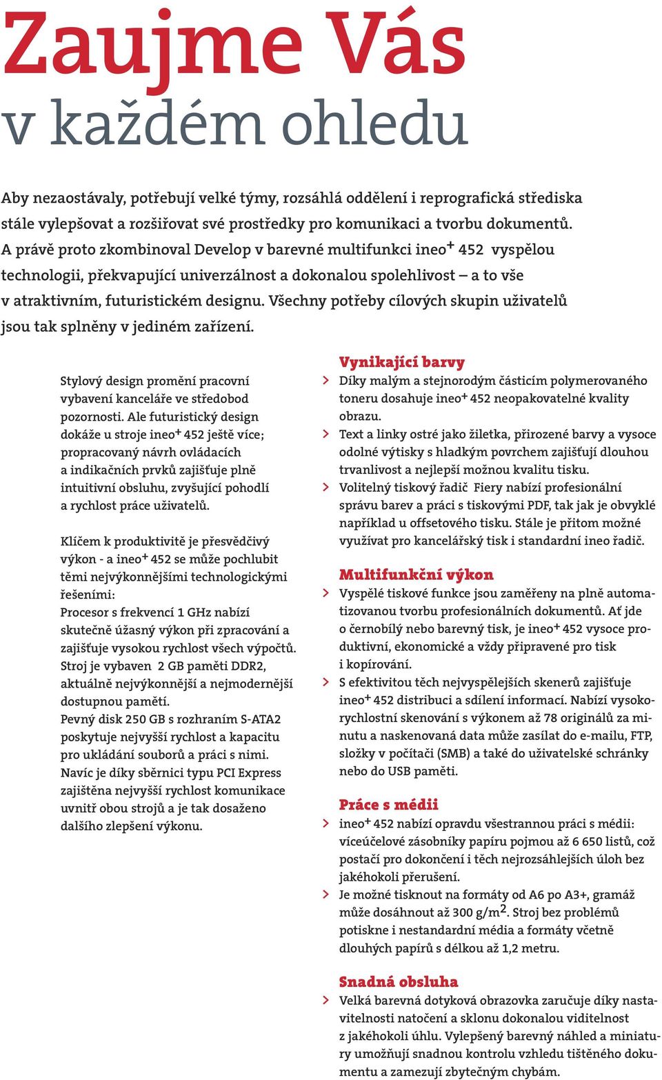 Všechny potřeby cílových skupin uživatelů jsou tak splněny v jediném zařízení. Stylový design promění pracovní vybavení kanceláře ve středobod pozornosti.