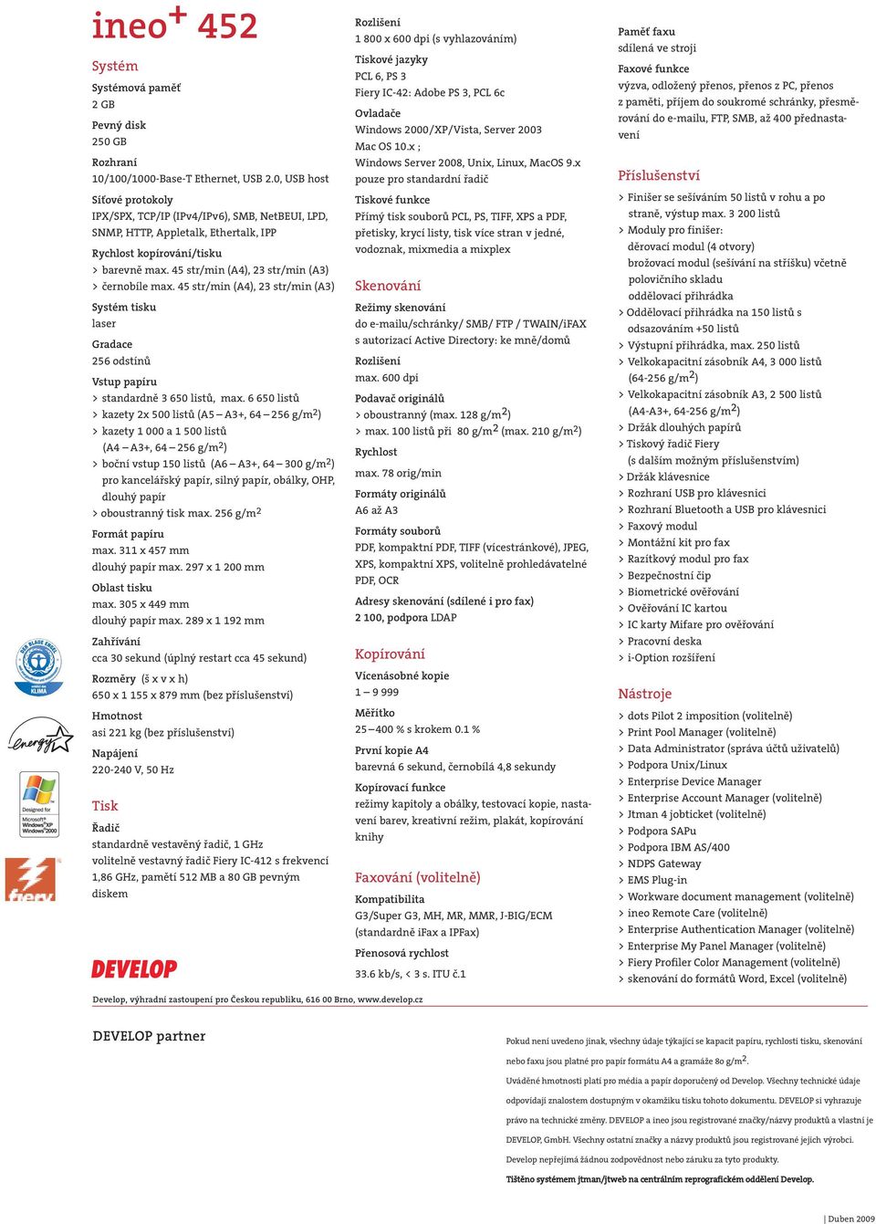 45 str/min (A4), 23 str/min (A3) > černobíle max. 45 str/min (A4), 23 str/min (A3) Systém tisku laser Gradace 256 odstínů Vstup papíru > standardně 3 650 listů, max.