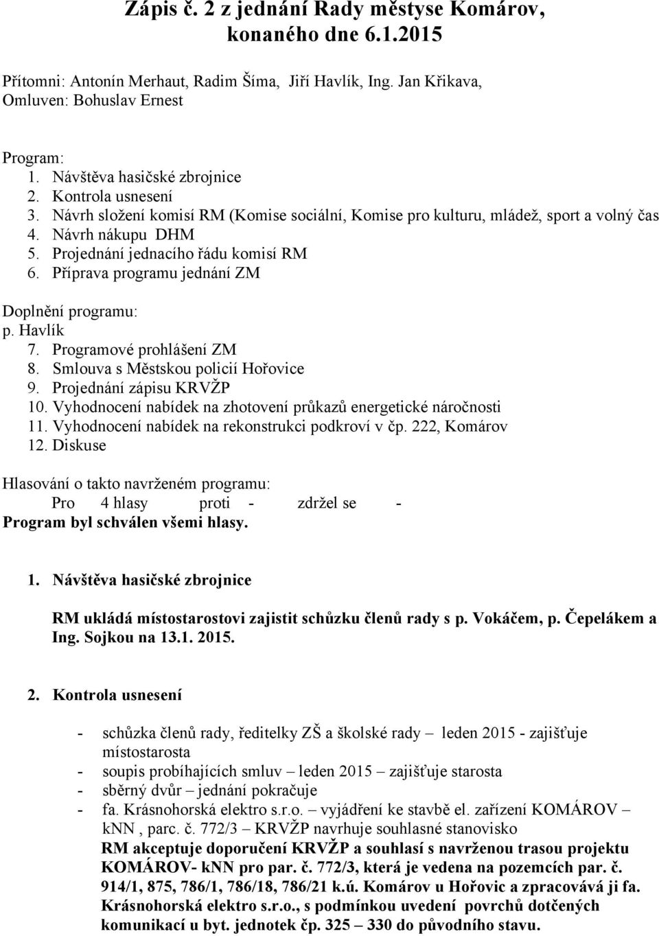 Projednání jednacího řádu komisí RM 6. Příprava programu jednání ZM Doplnění programu: p. Havlík 7. Programové prohlášení ZM 8. Smlouva s Městskou policií Hořovice 9. Projednání zápisu KRVŽP 10.