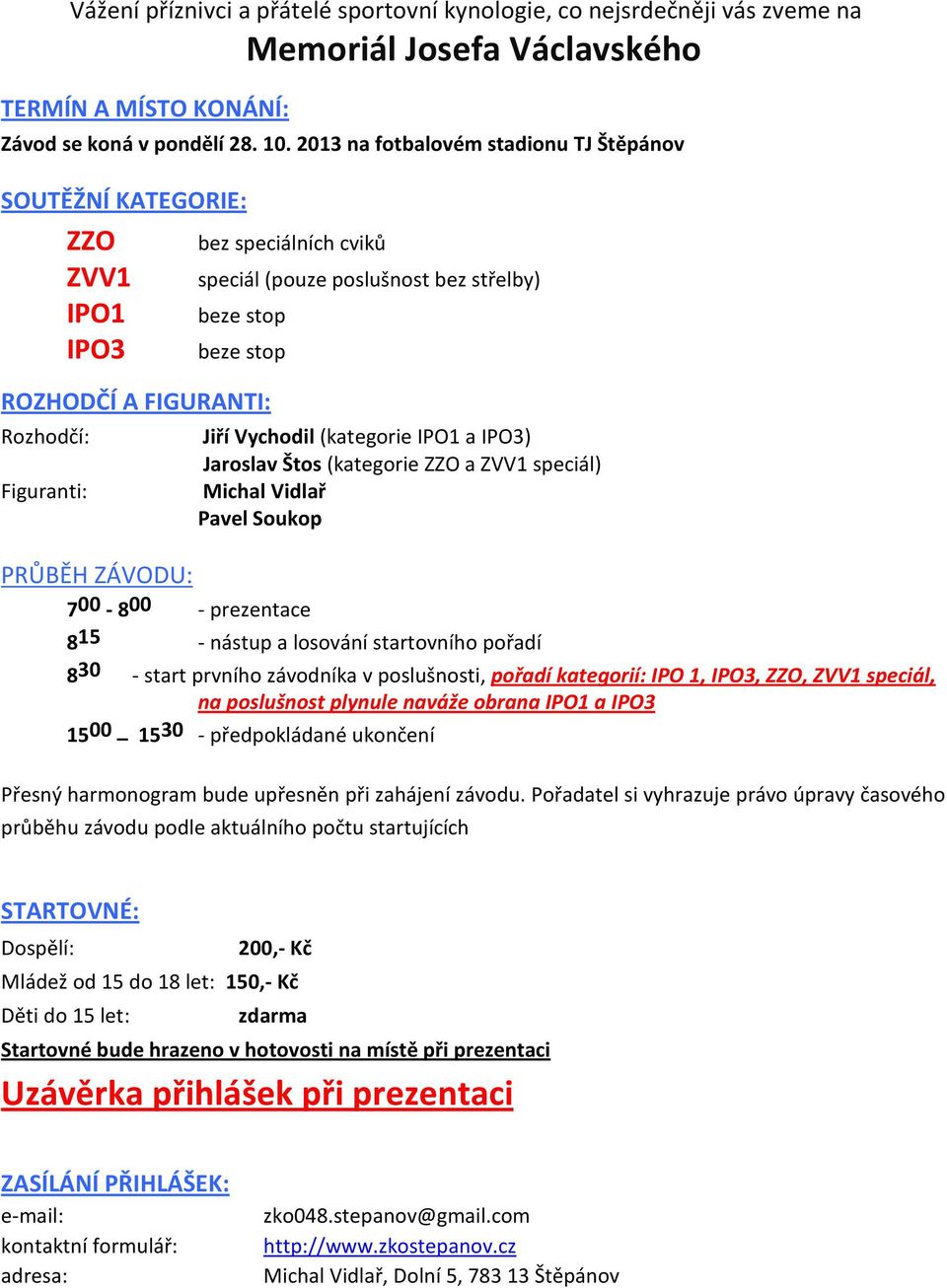 Figuranti: PRŮBĚH ZÁVODU: 7 00-8 00 - prezentace Jiří Vychodil (kategorie IPO1 a IPO3) Jaroslav Štos (kategorie ZZO a ZVV1 speciál) Michal Vidlař Pavel Soukop 8 15 - nástup a losování startovního