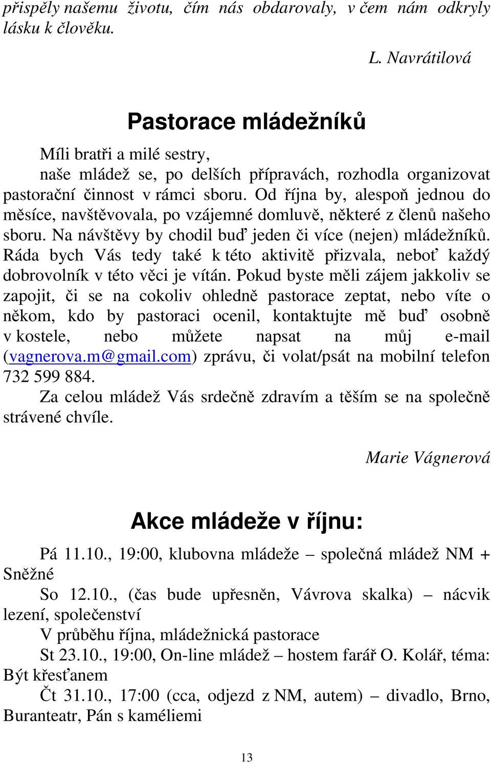 Od října by, alespoň jednou do měsíce, navštěvovala, po vzájemné domluvě, některé z členů našeho sboru. Na návštěvy by chodil buď jeden či více (nejen) mládežníků.