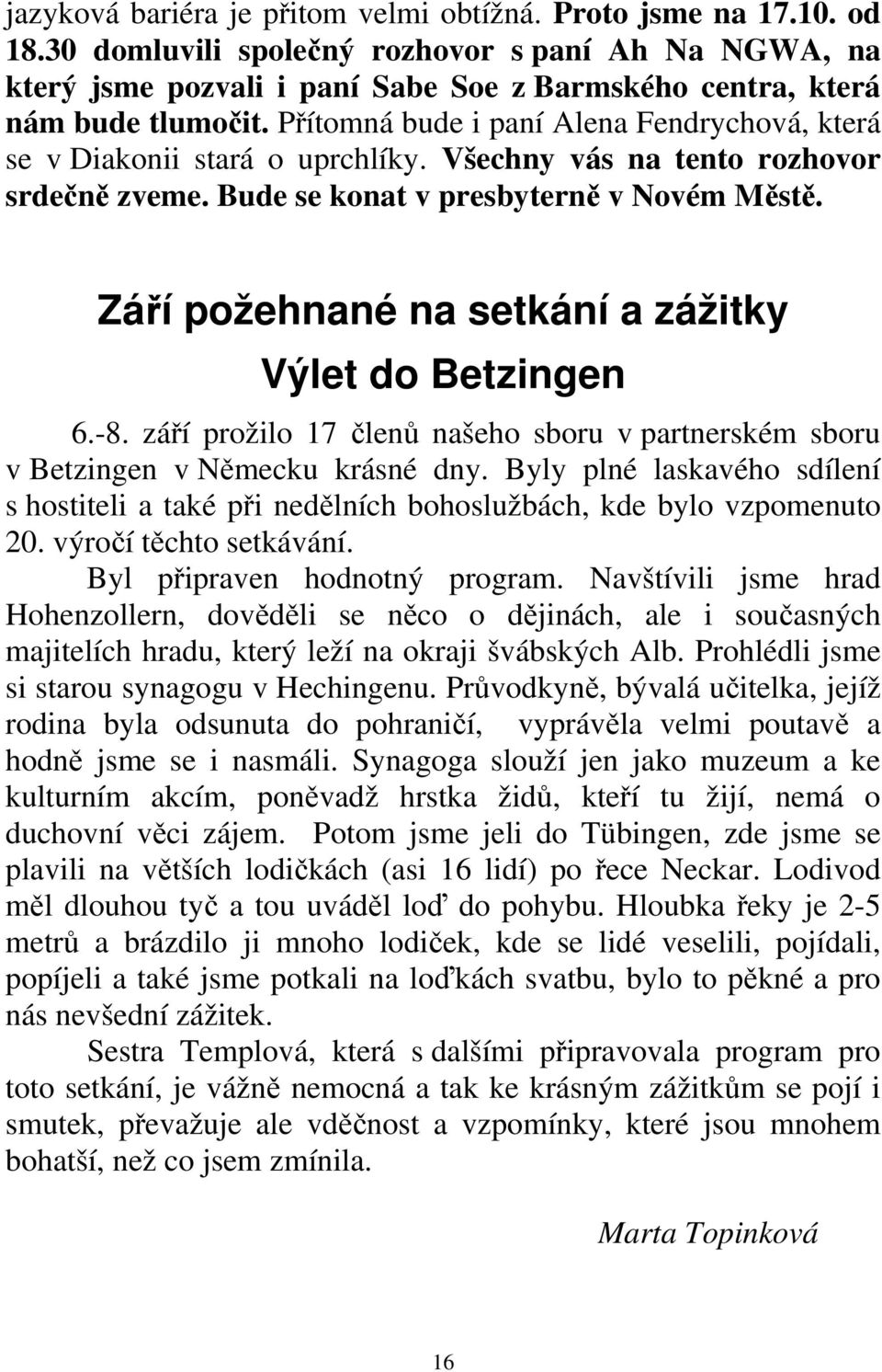 Přítomná bude i paní Alena Fendrychová, která se v Diakonii stará o uprchlíky. Všechny vás na tento rozhovor srdečně zveme. Bude se konat v presbyterně v Novém Městě.