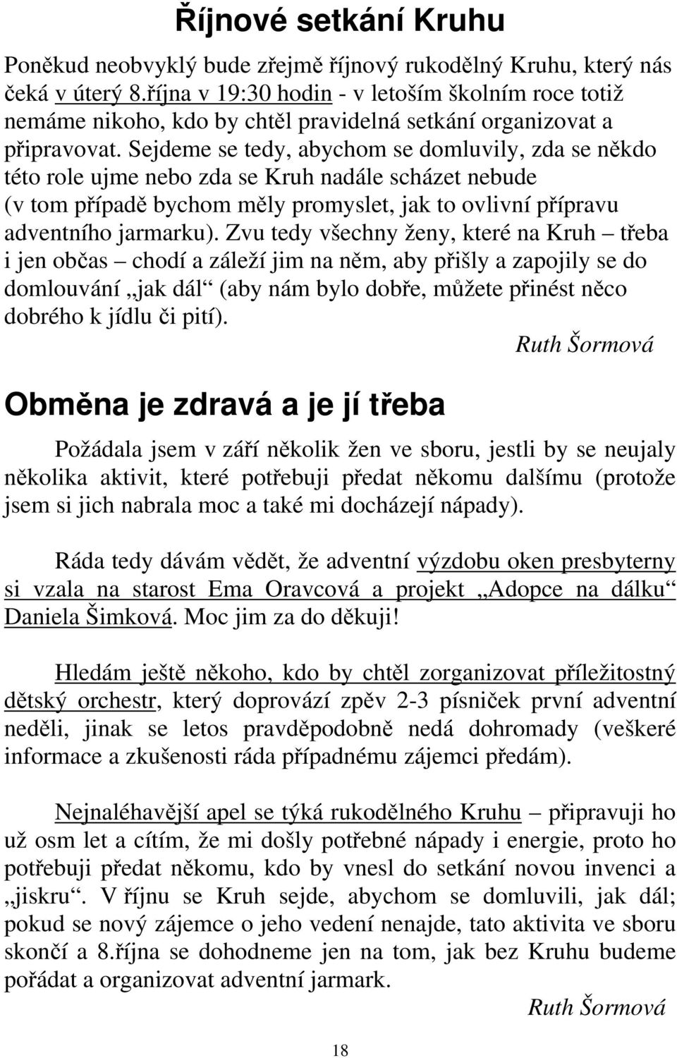 Sejdeme se tedy, abychom se domluvily, zda se někdo této role ujme nebo zda se Kruh nadále scházet nebude (v tom případě bychom měly promyslet, jak to ovlivní přípravu adventního jarmarku).