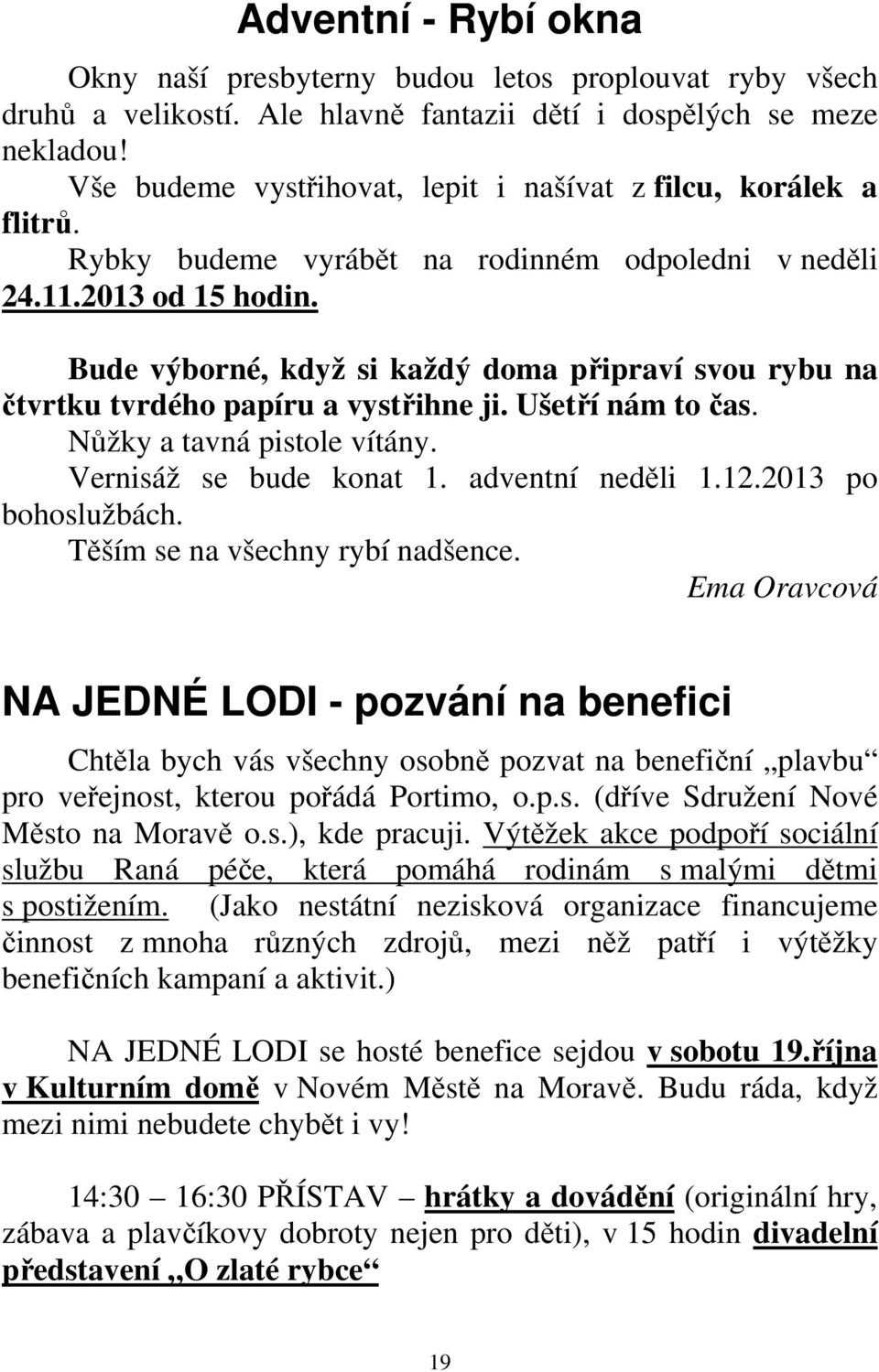 Bude výborné, když si každý doma připraví svou rybu na čtvrtku tvrdého papíru a vystřihne ji. Ušetří nám to čas. Nůžky a tavná pistole vítány. Vernisáž se bude konat 1. adventní neděli 1.12.