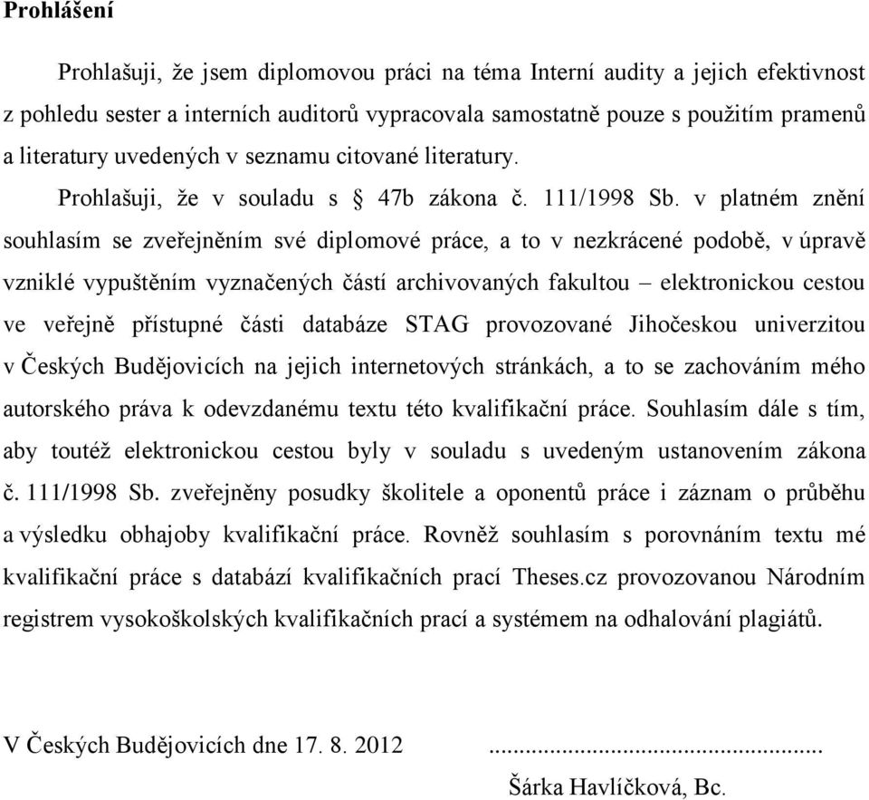 v platném znění souhlasím se zveřejněním své diplomové práce, a to v nezkrácené podobě, v úpravě vzniklé vypuštěním vyznačených částí archivovaných fakultou elektronickou cestou ve veřejně přístupné