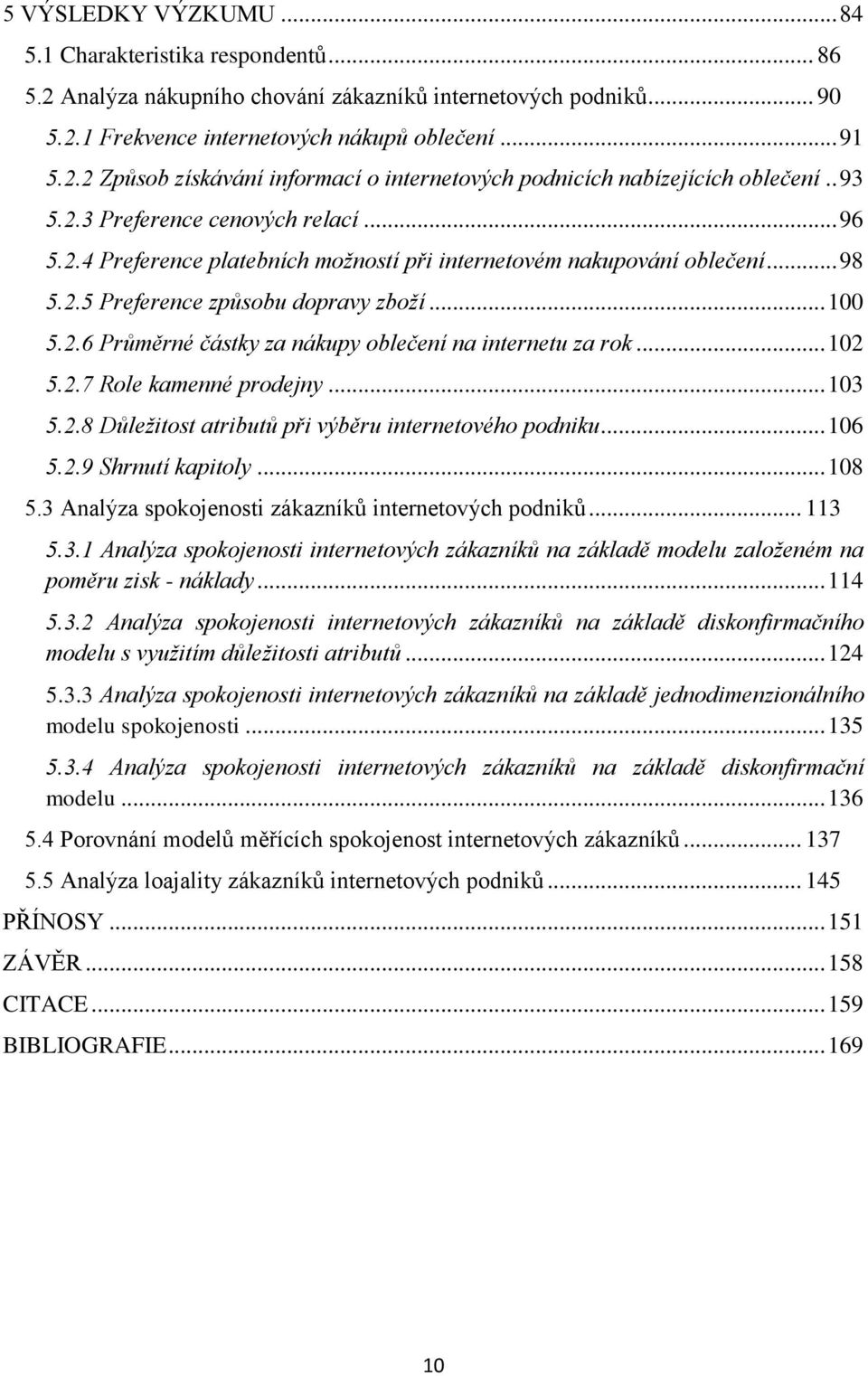 .. 102 5.2.7 Role kamenné prodejny... 103 5.2.8 Důležitost atributů při výběru internetového podniku... 106 5.2.9 Shrnutí kapitoly... 108 5.3 Analýza spokojenosti zákazníků internetových podniků.