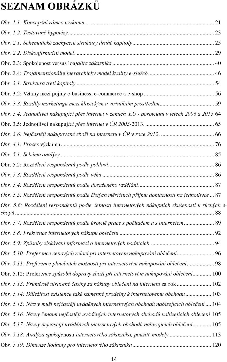 .. 59 Obr. 3.4: Jednotlivci nakupující přes internet v zemích EU - porovnání v letech 2006 a 2013 64 Obr. 3.5: Jednotlivci nakupující přes internet v ČR 2003-2013.... 65 Obr. 3.6: Nejčastěji nakupované zboží na internetu v ČR v roce 2012.