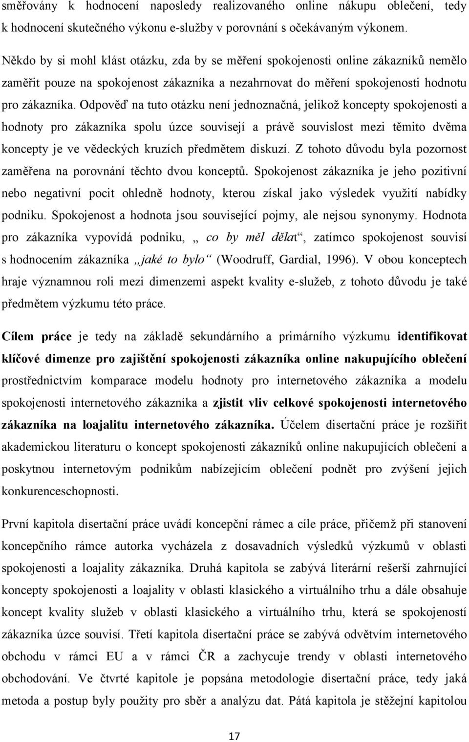 Odpověď na tuto otázku není jednoznačná, jelikož koncepty spokojenosti a hodnoty pro zákazníka spolu úzce souvisejí a právě souvislost mezi těmito dvěma koncepty je ve vědeckých kruzích předmětem