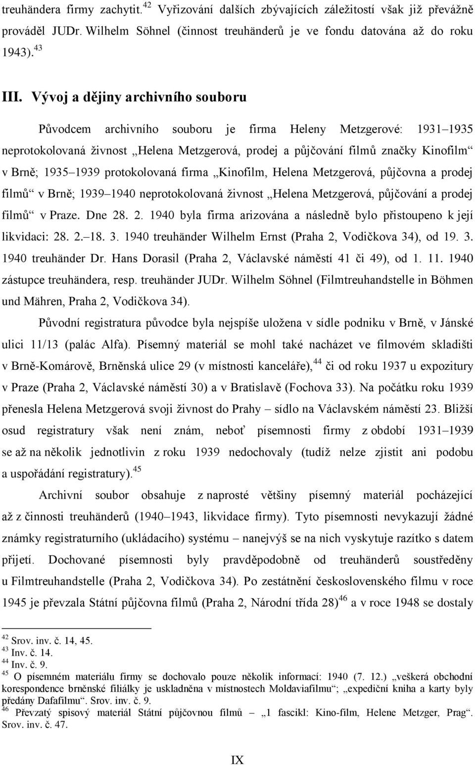 1939 protokolovaná firma Kinofilm, Helena Metzgerová, půjčovna a prodej filmů v Brně; 1939 1940 neprotokolovaná živnost Helena Metzgerová, půjčování a prodej filmů v Praze. Dne 28