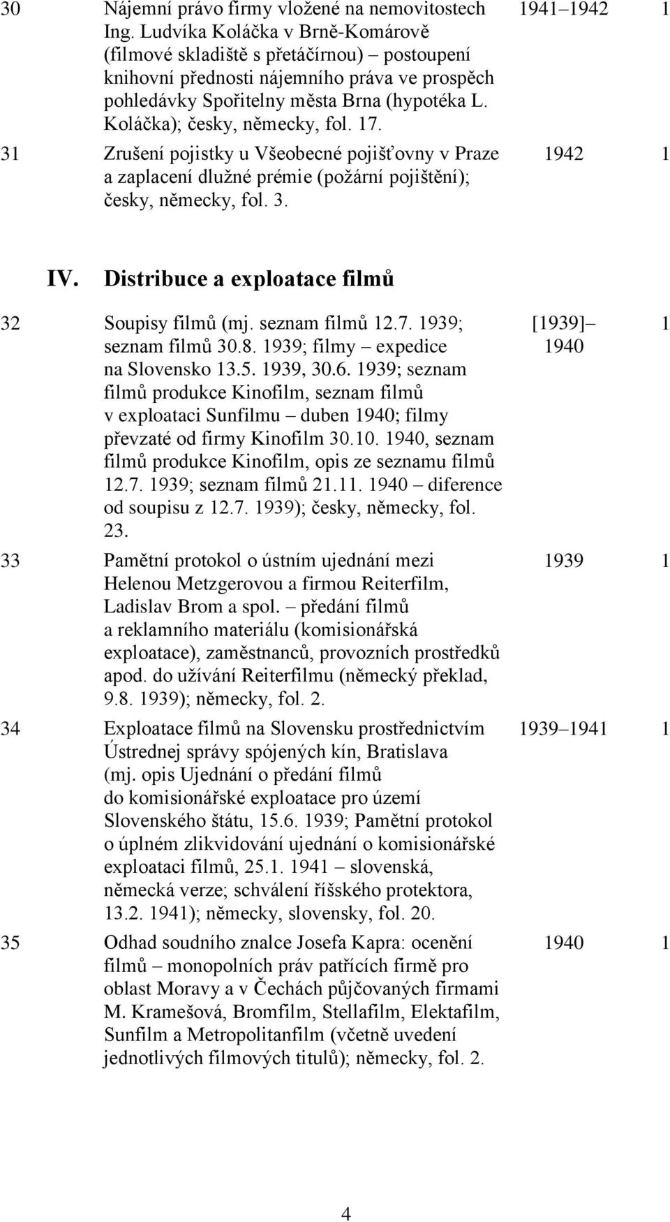 17. 31 Zrušení pojistky u Všeobecné pojišťovny v Praze a zaplacení dlužné prémie (požární pojištění); česky, německy, fol. 3. 1941 1942 1 1942 1. Distribuce a exploatace filmů 32 Soupisy filmů (mj.