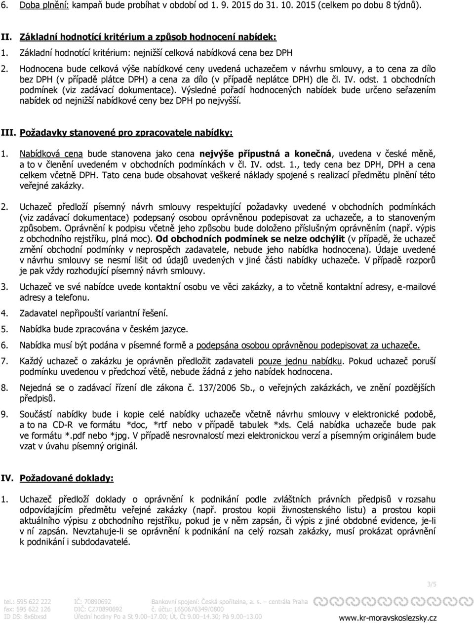 Hodnocena bude celková výše nabídkové ceny uvedená uchazečem v návrhu smlouvy, a to cena za dílo bez DPH (v případě plátce DPH) a cena za dílo (v případě neplátce DPH) dle čl. IV. odst.