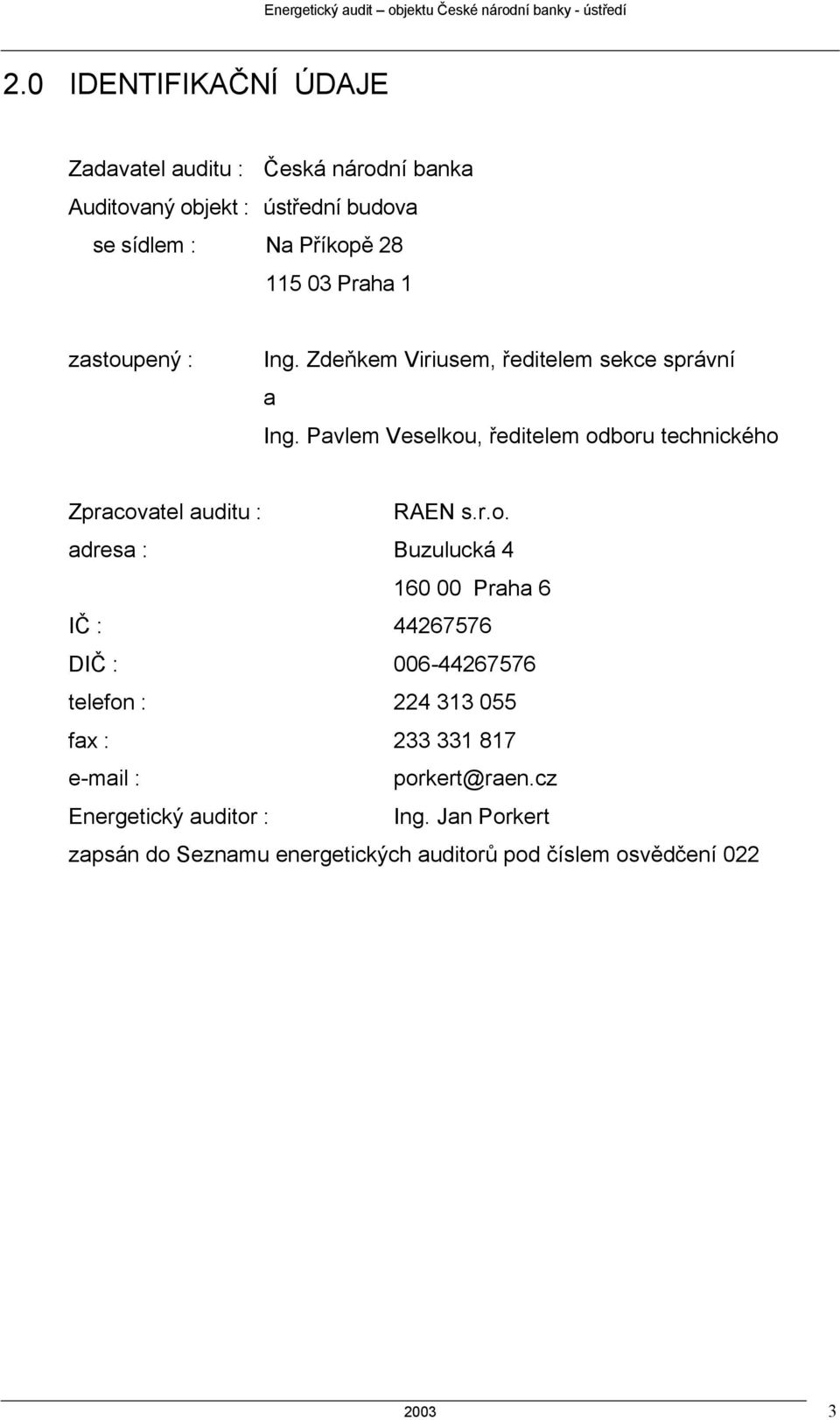 zastoupený : Ing. Zdeňkem Viriusem, ředitelem sekce správní a Ing. Pavlem Veselkou, ředitelem odboru technického Zpracovatel auditu : RAEN s.r.o. adresa : Buzulucká 4 160 00 Praha 6 IČ : 44267576 DIČ : 006-44267576 telefon : 224 313 055 fax : 233 331 817 e-mail : porkert@raen.