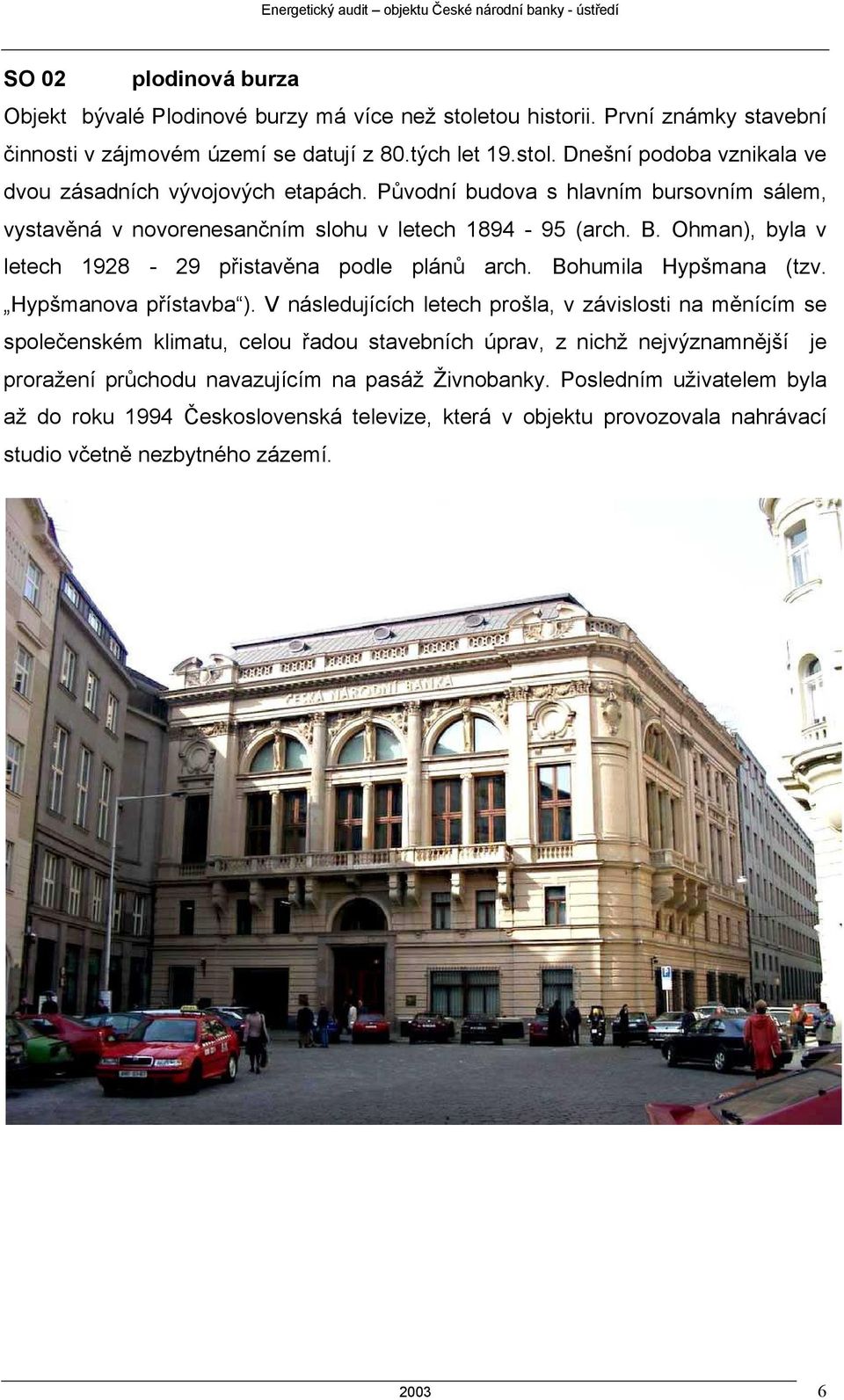 Původní budova s hlavním bursovním sálem, vystavěná v novorenesančním slohu v letech 1894-95 (arch. B. Ohman), byla v letech 1928-29 přistavěna podle plánů arch. Bohumila Hypšmana (tzv.