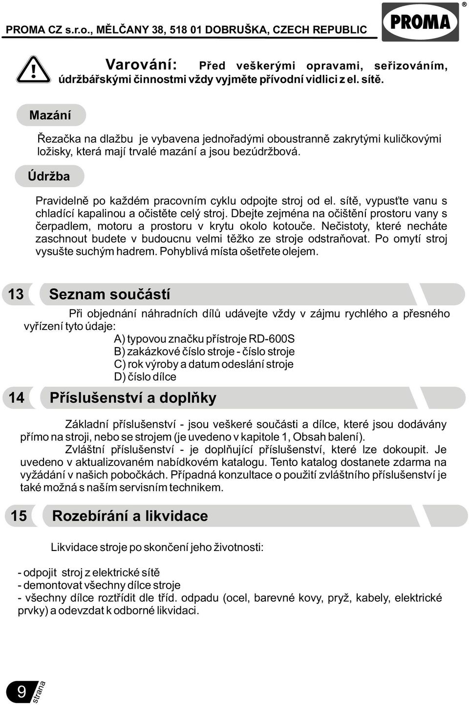 Údržba Pravidelnì po každém pracovním cyklu odpojte stroj od el. sítì, vypus te vanu s chladící kapalinou a oèistìte celý stroj.