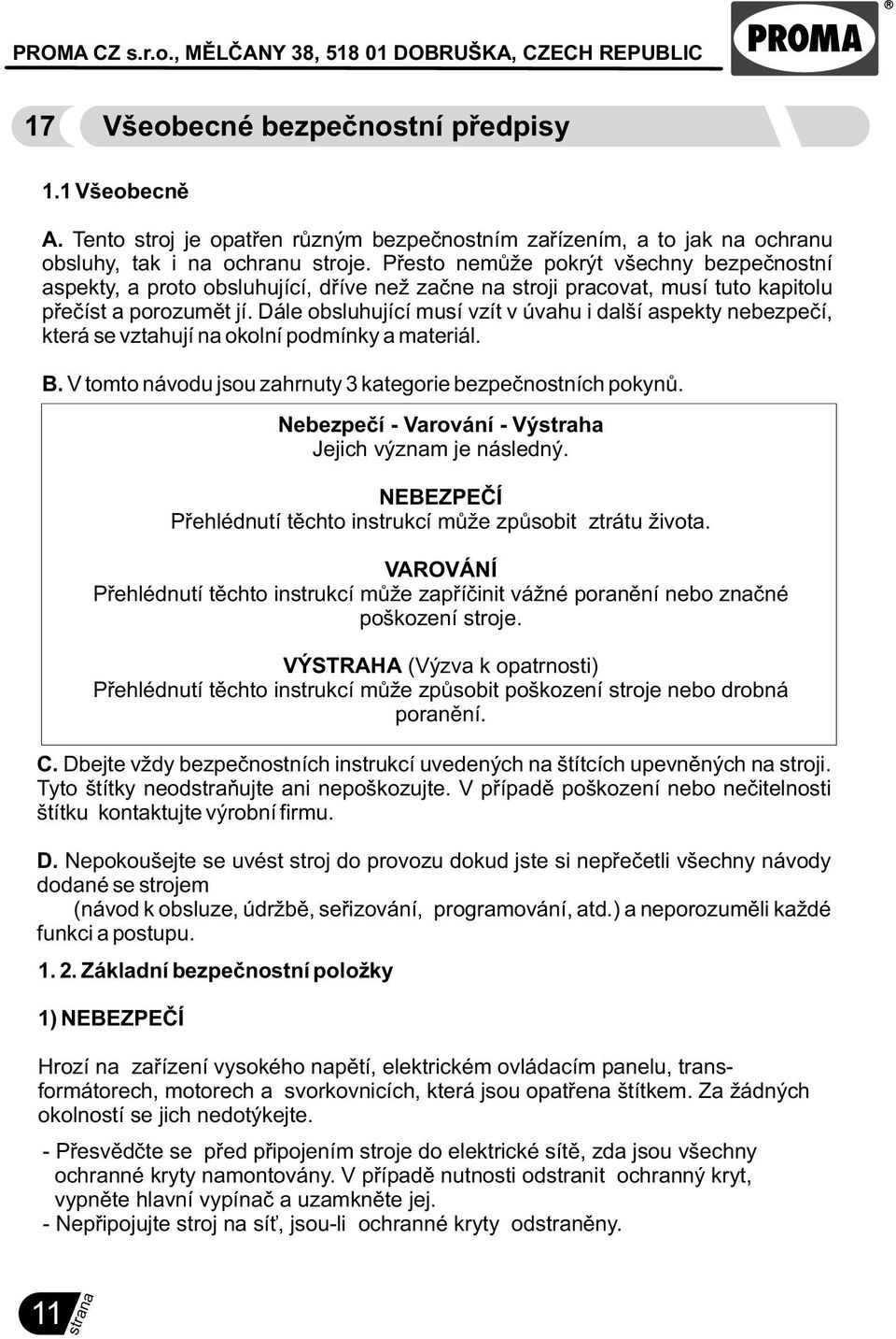 Dále obsluhující musí vzít v úvahu i další aspekty nebezpeèí, která se vztahují na okolní podmínky a materiál. B. V tomto návodu jsou zahrnuty 3 kategorie bezpeènostních pokynù.