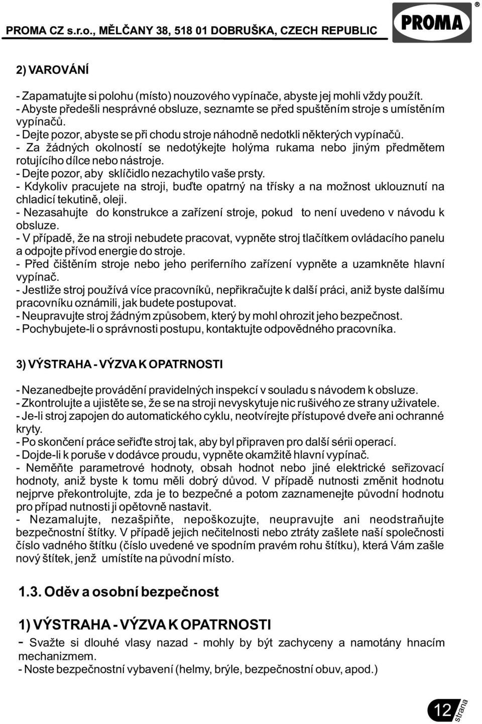 - Dejte pozor, aby sklíèidlo nezachytilo vaše prsty. - Kdykoliv pracujete na stroji, buïte opatrný na tøísky a na možnost uklouznutí na chladicí tekutinì, oleji.