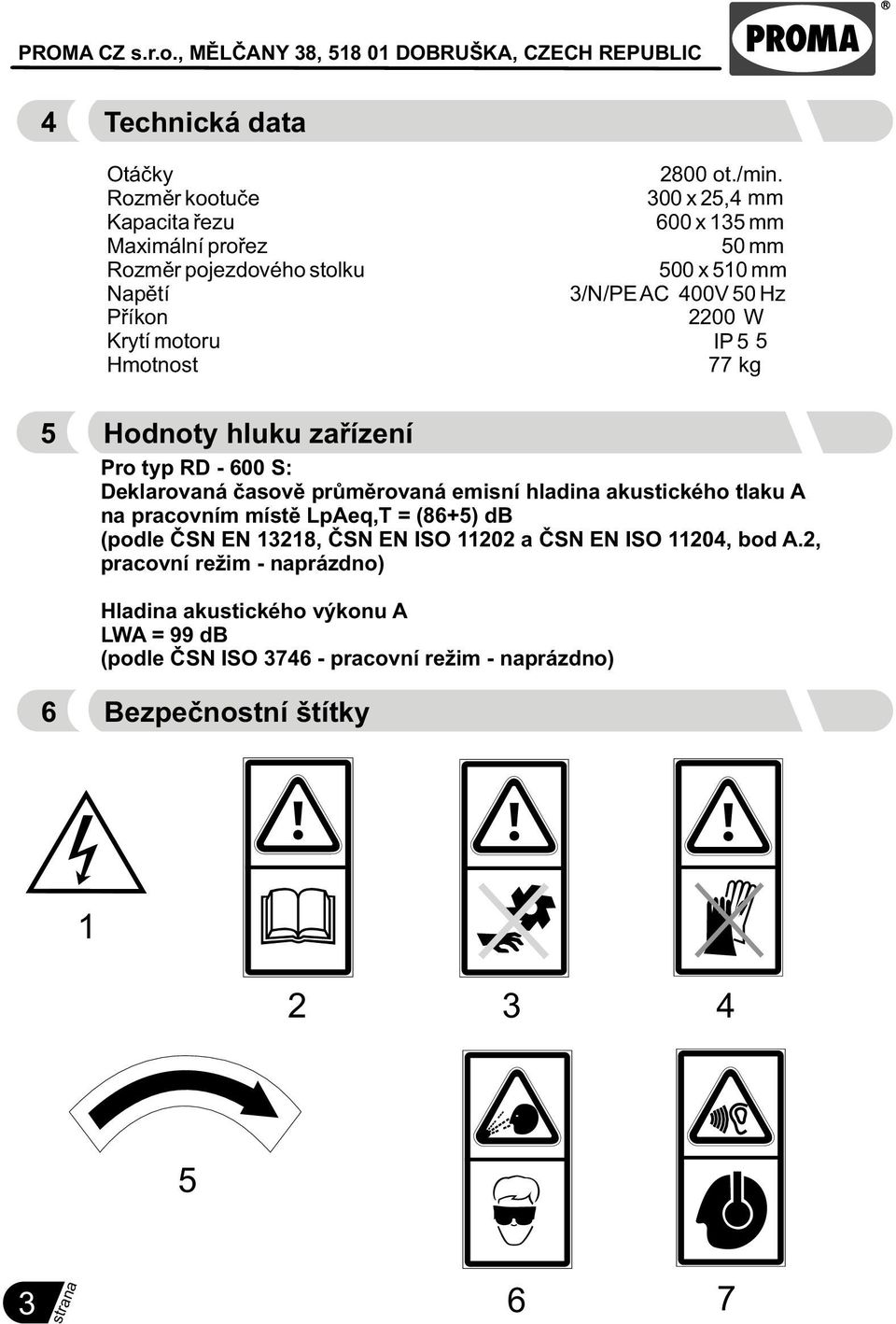 2200 W Krytí motoru IP 5 5 Hmotnost 77 kg 5 Hodnoty hluku zaøízení Pro typ RD - 600 S: Deklarovaná èasovì prùmìrovaná emisní hladina akustického tlaku A