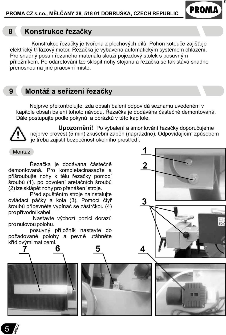 9 Montáž a seøízení øezaèky Nejprve pøekontrolujte, zda obsah balení odpovídá seznamu uvedeném v kapitole obsah balení tohoto návodu. Øezaèka je dodávána èásteènì demontovaná.