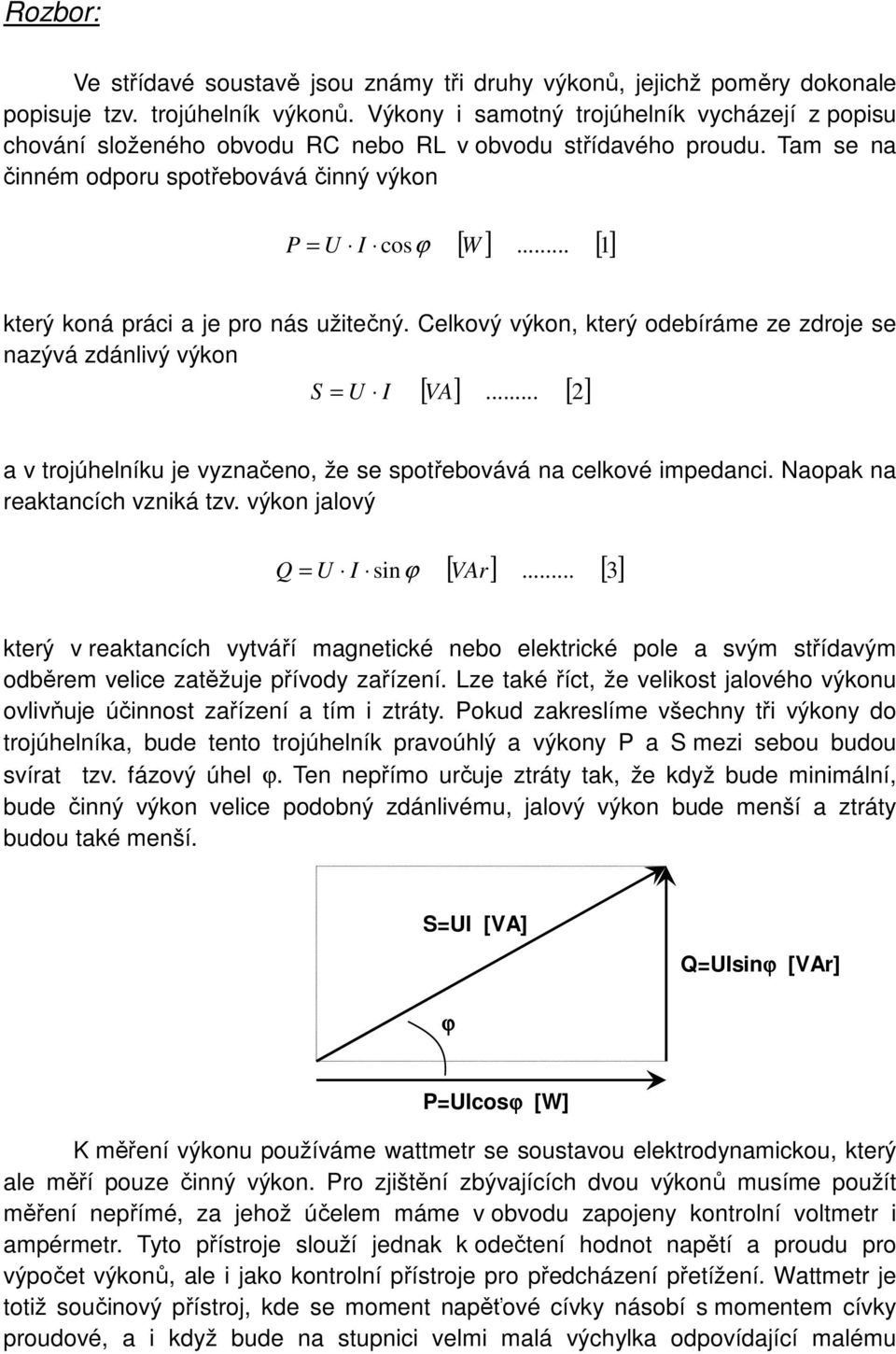 .. [ 1] který koná práci a je pro nás užitečný. Celkový výkon, který odebíráme ze zdroje se nazývá zdánlivý výkon S = U I [ VA].