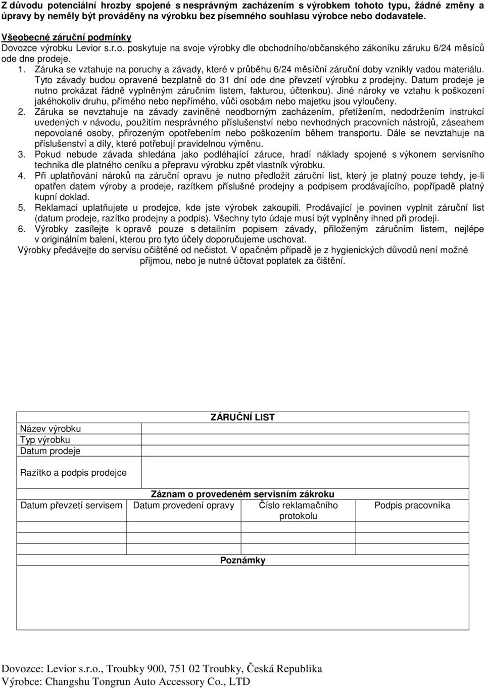 Záruka se vztahuje na poruchy a závady, které v průběhu 6/24 měsíční záruční doby vznikly vadou materiálu. Tyto závady budou opravené bezplatně do 31 dní ode dne převzetí výrobku z prodejny.