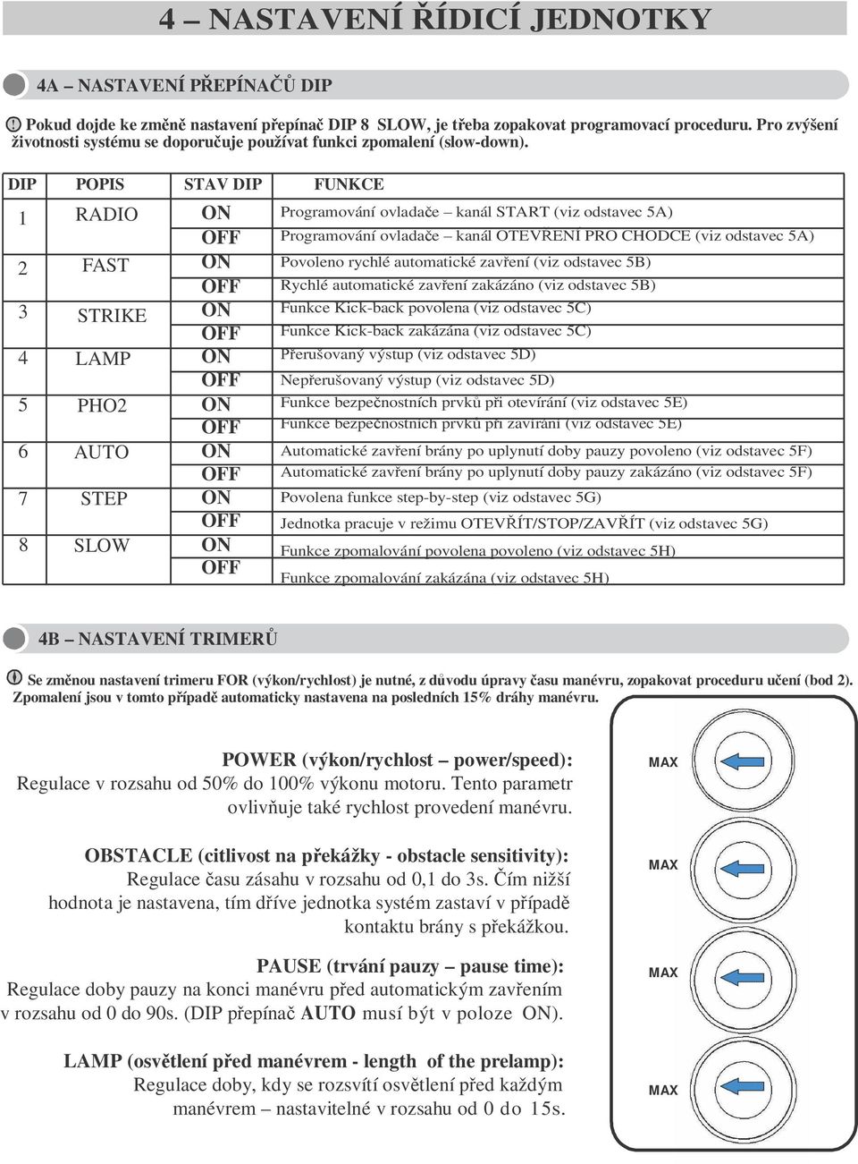 DIP POPIS STAV DIP FUNKCE 1 RADIO 2 FAST 3 STRIKE 4 LAMP 5 PHO2 6 AUTO 7 STEP 8 SLOW ON OFF ON OFF ON OFF ON OFF ON OFF ON OFF ON OFF ON OFF Programování ovlada e kanál START (viz odstavec 5A)