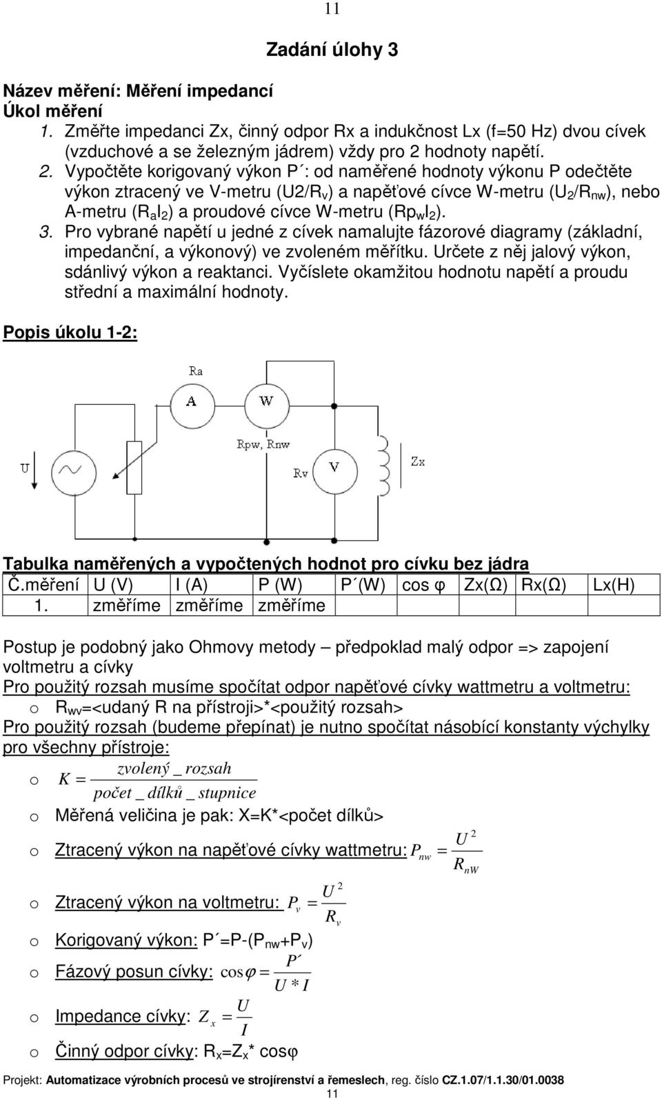 Vypočtěte korigovaný výkon P : od naměřené hodnoty výkonu P odečtěte výkon ztracený ve V-metru (U2/R v ) a napěťové cívce W-metru (U 2 /R nw ), nebo A-metru (R a I 2 ) a proudové cívce W-metru (Rp w