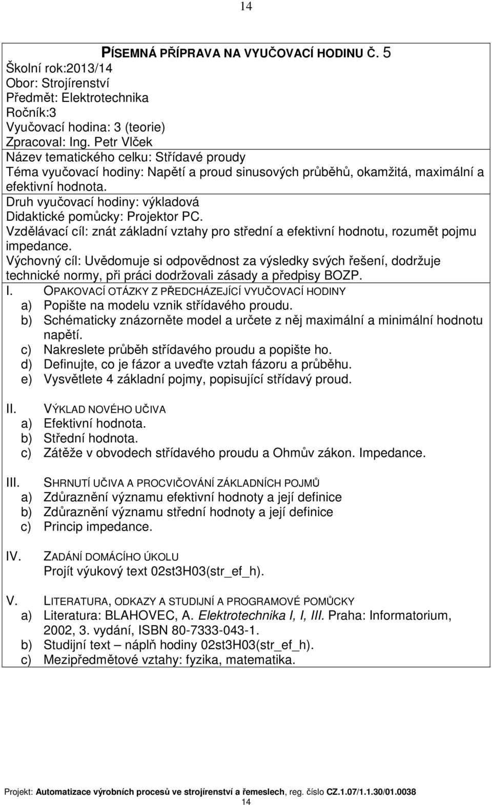 Druh vyučovací hodiny: výkladová Didaktické pomůcky: Projektor PC. Vzdělávací cíl: znát základní vztahy pro střední a efektivní hodnotu, rozumět pojmu impedance.