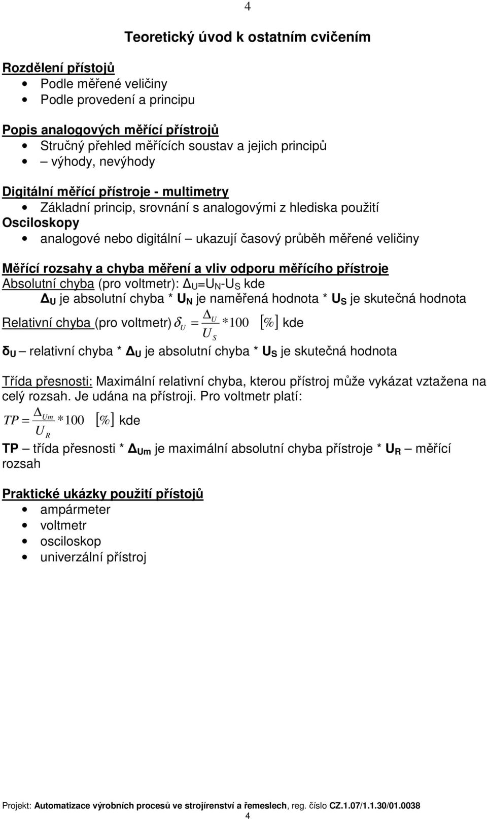 a chyba měření a vliv odporu měřícího přístroje Absolutní chyba (pro voltmetr): U =U N -U S kde U je absolutní chyba * U N je naměřená hodnota * U S je skutečná hodnota U Relativní chyba (pro