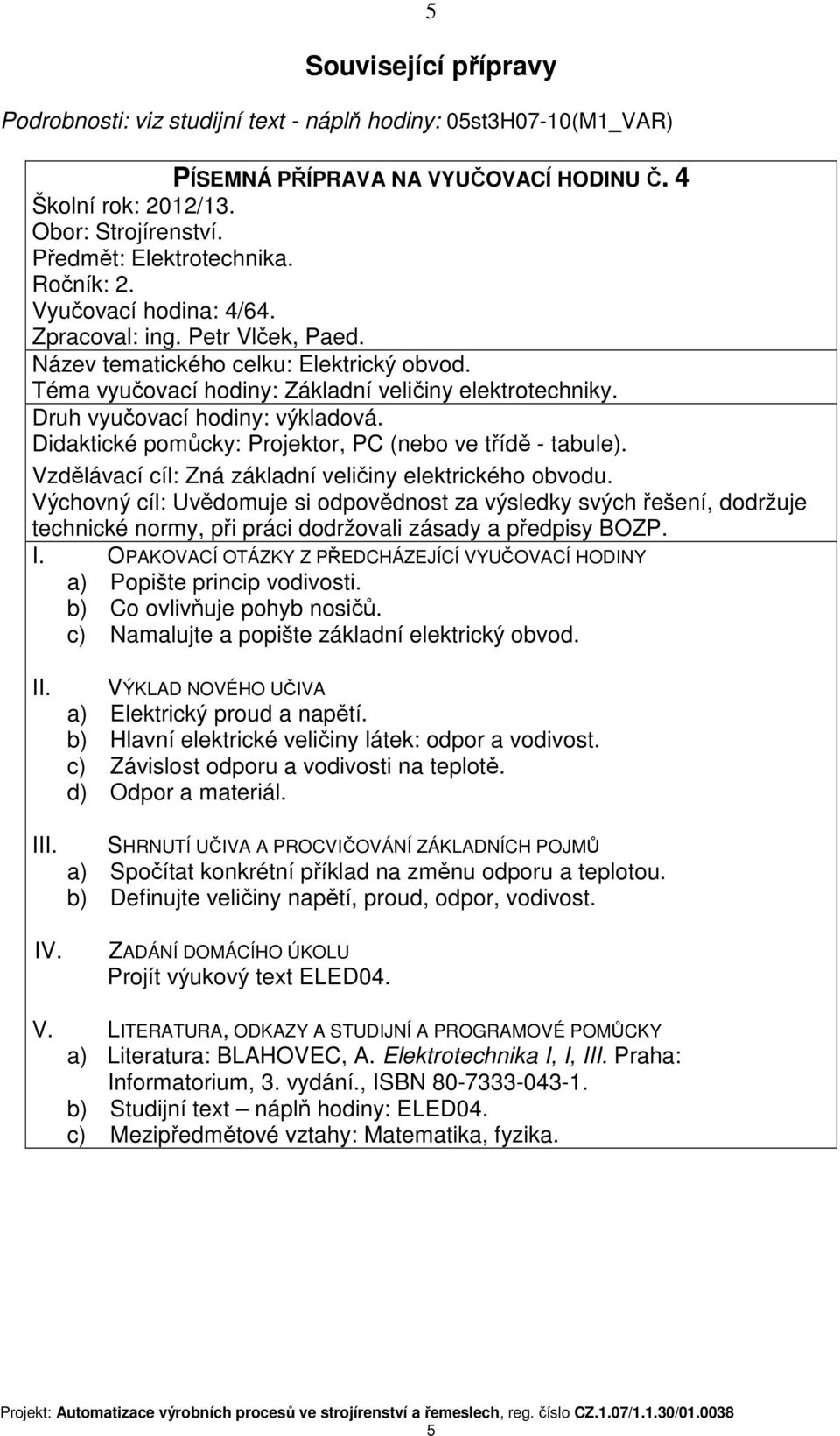 Druh vyučovací hodiny: výkladová. Didaktické pomůcky: Projektor, PC (nebo ve třídě - tabule). Vzdělávací cíl: Zná základní veličiny elektrického obvodu.