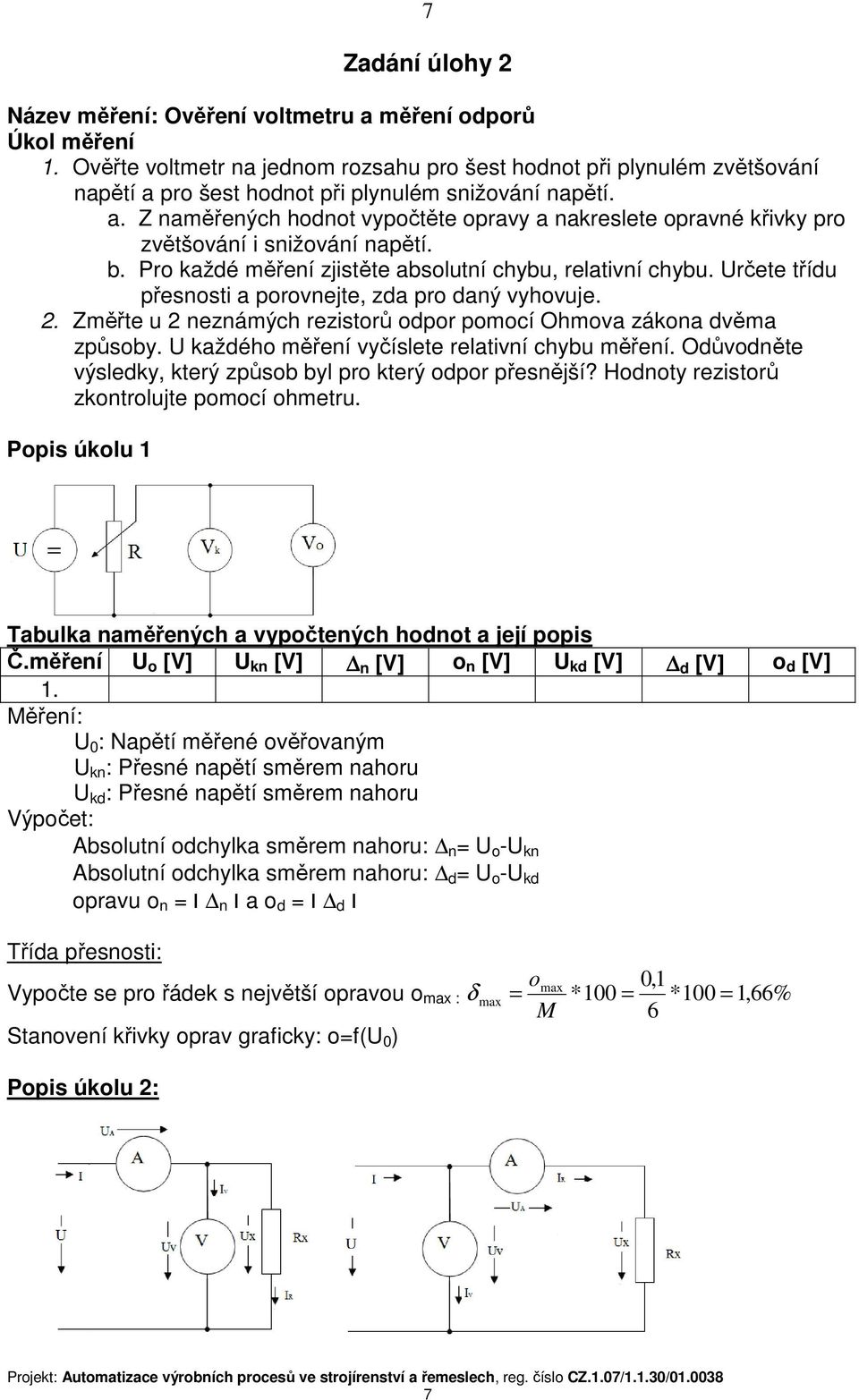 b. Pro každé měření zjistěte absolutní chybu, relativní chybu. Určete třídu přesnosti a porovnejte, zda pro daný vyhovuje. 2. Změřte u 2 neznámých rezistorů odpor pomocí Ohmova zákona dvěma způsoby.