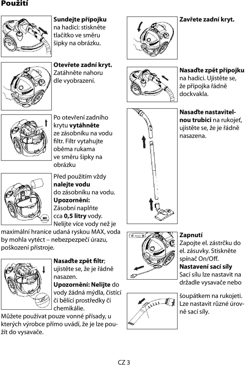 Upozornění: Zásobní naplňte cca 0,5 litry vody. Nelijte více vody než je maximální hranice udaná ryskou MAX, voda by mohla vytéct nebezpezpečí úrazu, poškození přístroje.