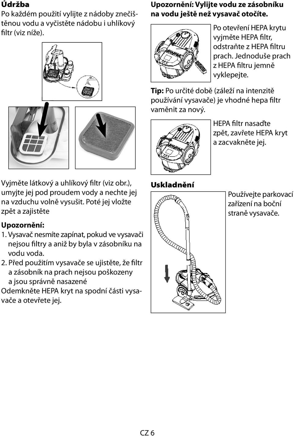 Tip: Po určité době (záleží na intenzitě používání vysavače) je vhodné hepa filtr vaměnit za nový. HEPA filtr nasaďte zpět, zavřete HEPA kryt a zacvakněte jej.