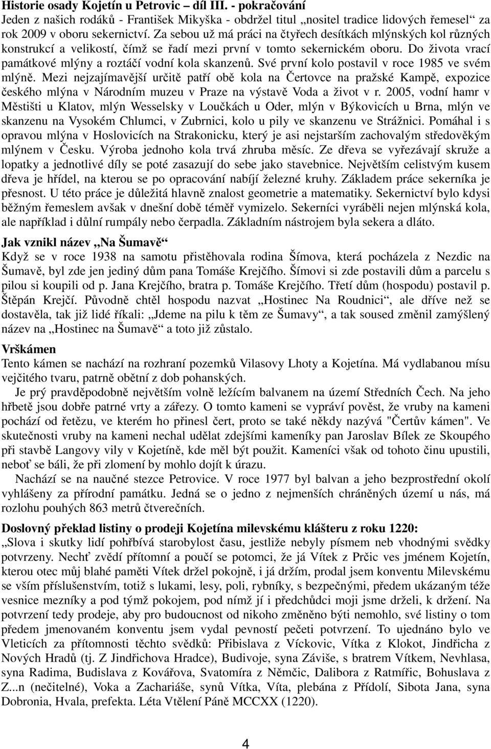 Do života vrací památkové mlýny a roztáčí vodní kola skanzenů. Své první kolo postavil v roce 1985 ve svém mlýně.