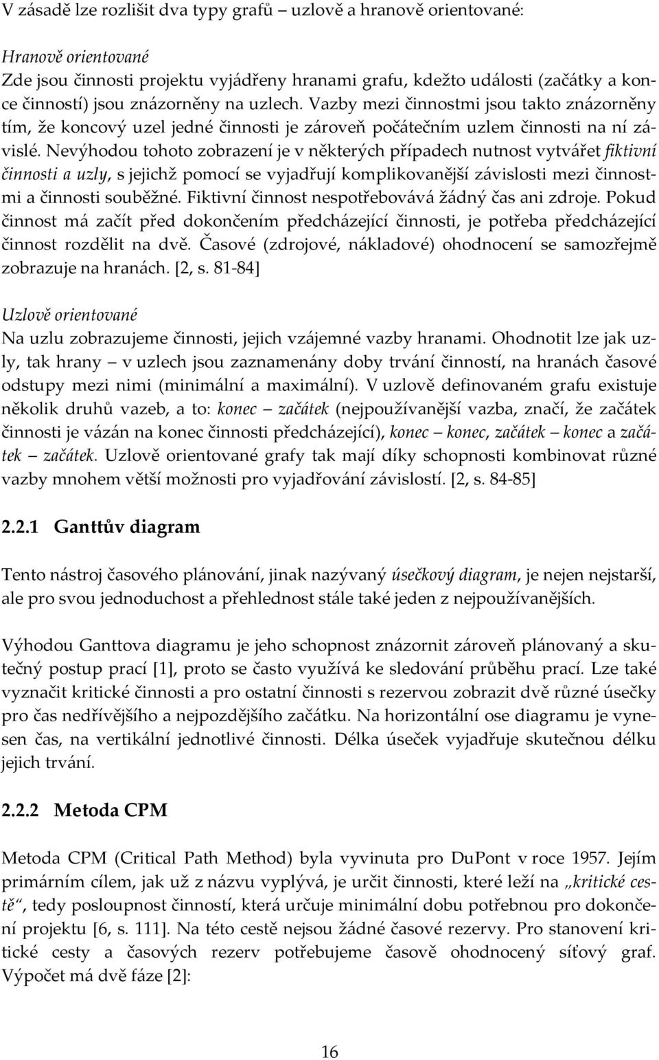 Nevýhodou tohoto zobrazení je v některých případech nutnost vytvářet fiktivní činnosti a uzly, s jejichž pomocí se vyjadřují komplikovanější závislosti mezi činnostmi a činnosti souběžné.