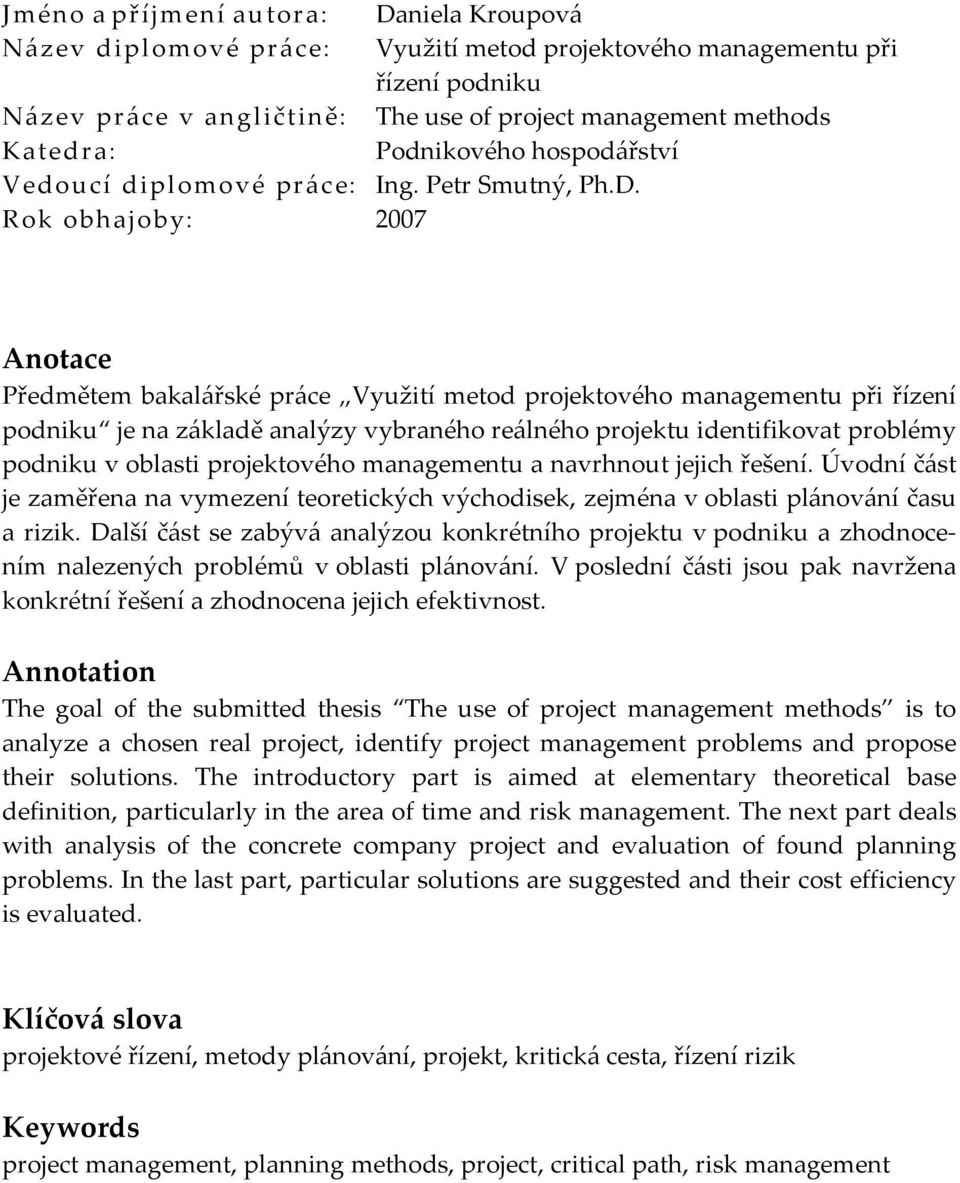 Rok obhajoby: 2007 Anotace Předmětem bakalářské práce Využití metod projektového managementu při řízení podniku je na základě analýzy vybraného reálného projektu identifikovat problémy podniku v