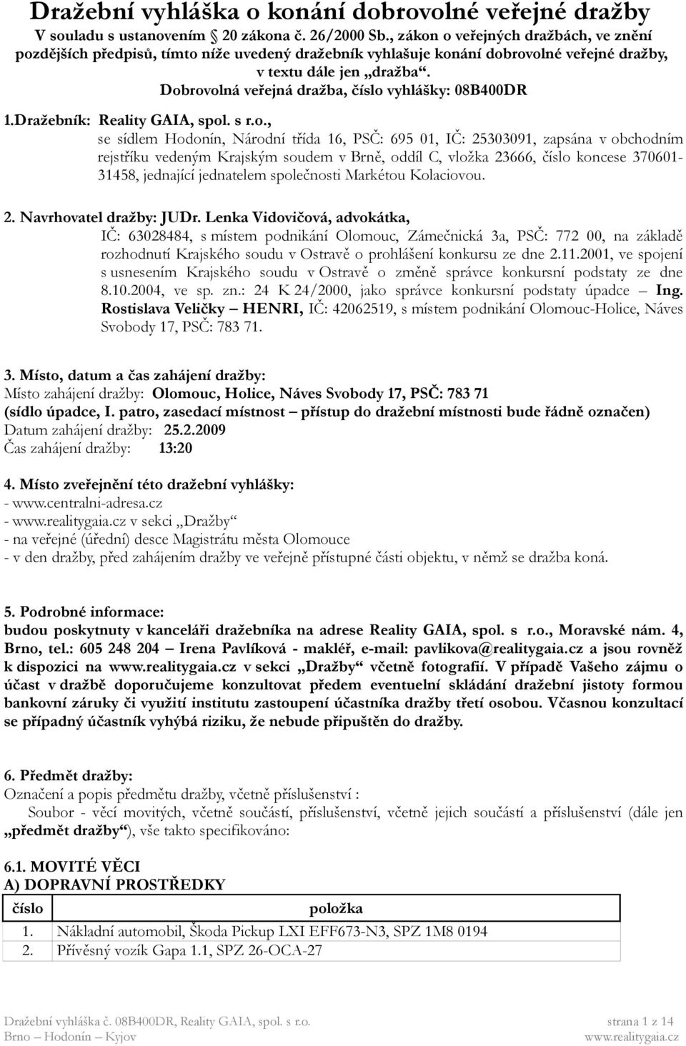 Dobrovolná veřejná dražba, vyhlášky: 08B400DR 1.Dražebník: Reality GAIA, spol. s r.o., se sídlem Hodonín, Národní třída 16, PSČ: 695 01, IČ: 25303091, zapsána v obchodním rejstříku vedeným Krajským