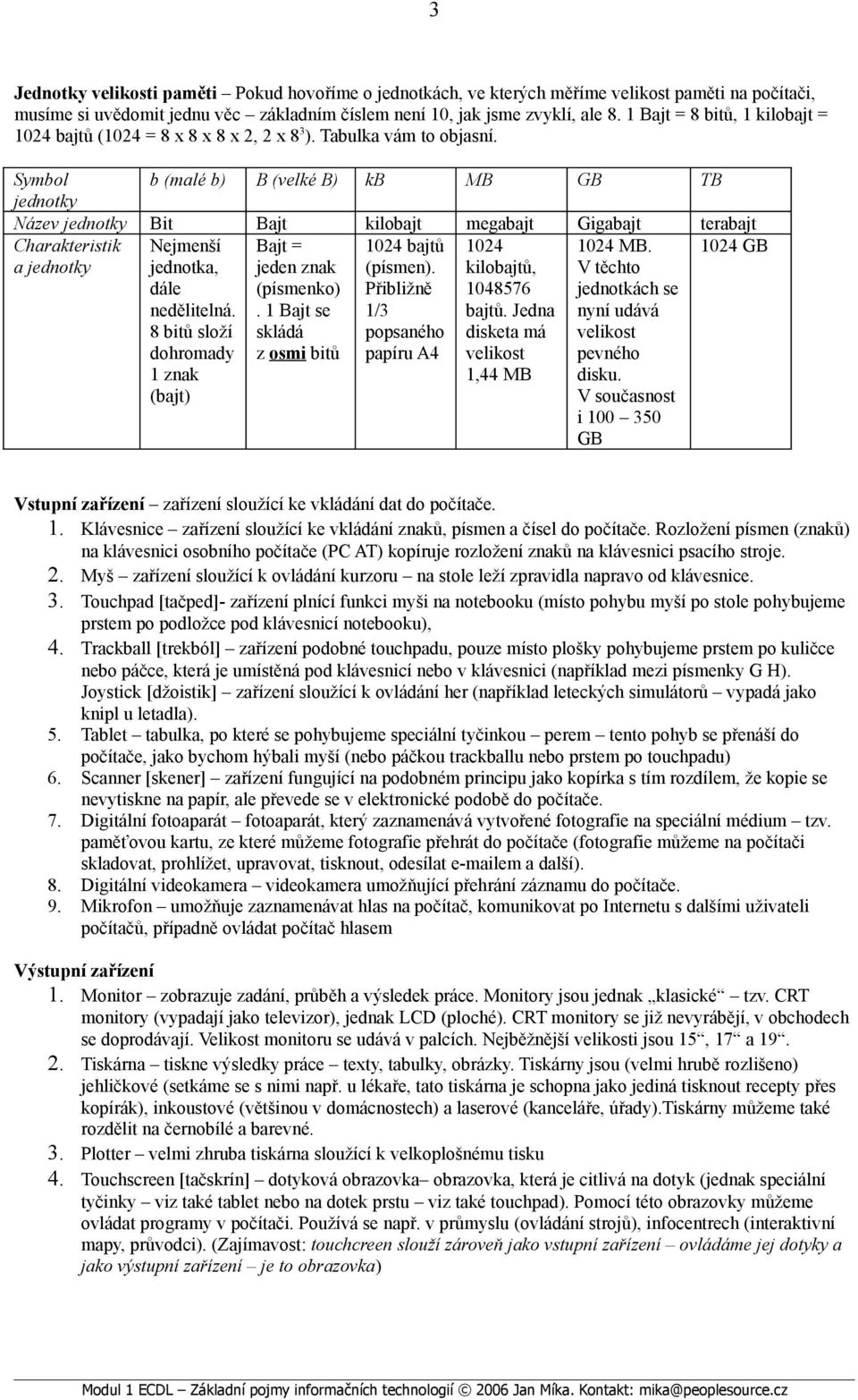 Symbol b (malé b) B (velké B) kb MB GB TB jednotky Název jednotky Bit Bajt kilobajt megabajt Gigabajt terabajt Charakteristik a jednotky 1024 GB Nejmenší jednotka, dále nedělitelná.