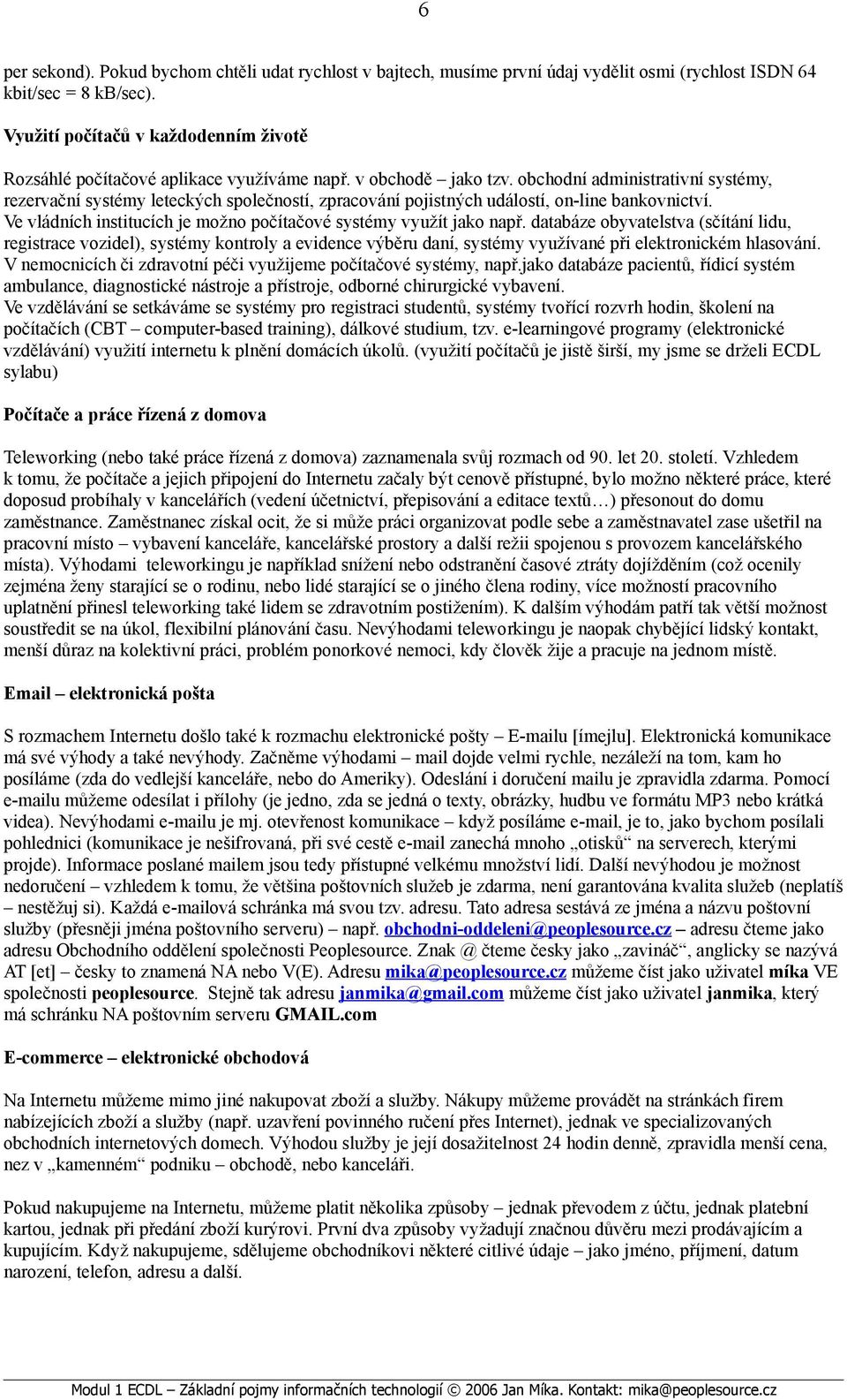 obchodní administrativní systémy, rezervační systémy leteckých společností, zpracování pojistných událostí, on-line bankovnictví. Ve vládních institucích je možno počítačové systémy využít jako např.