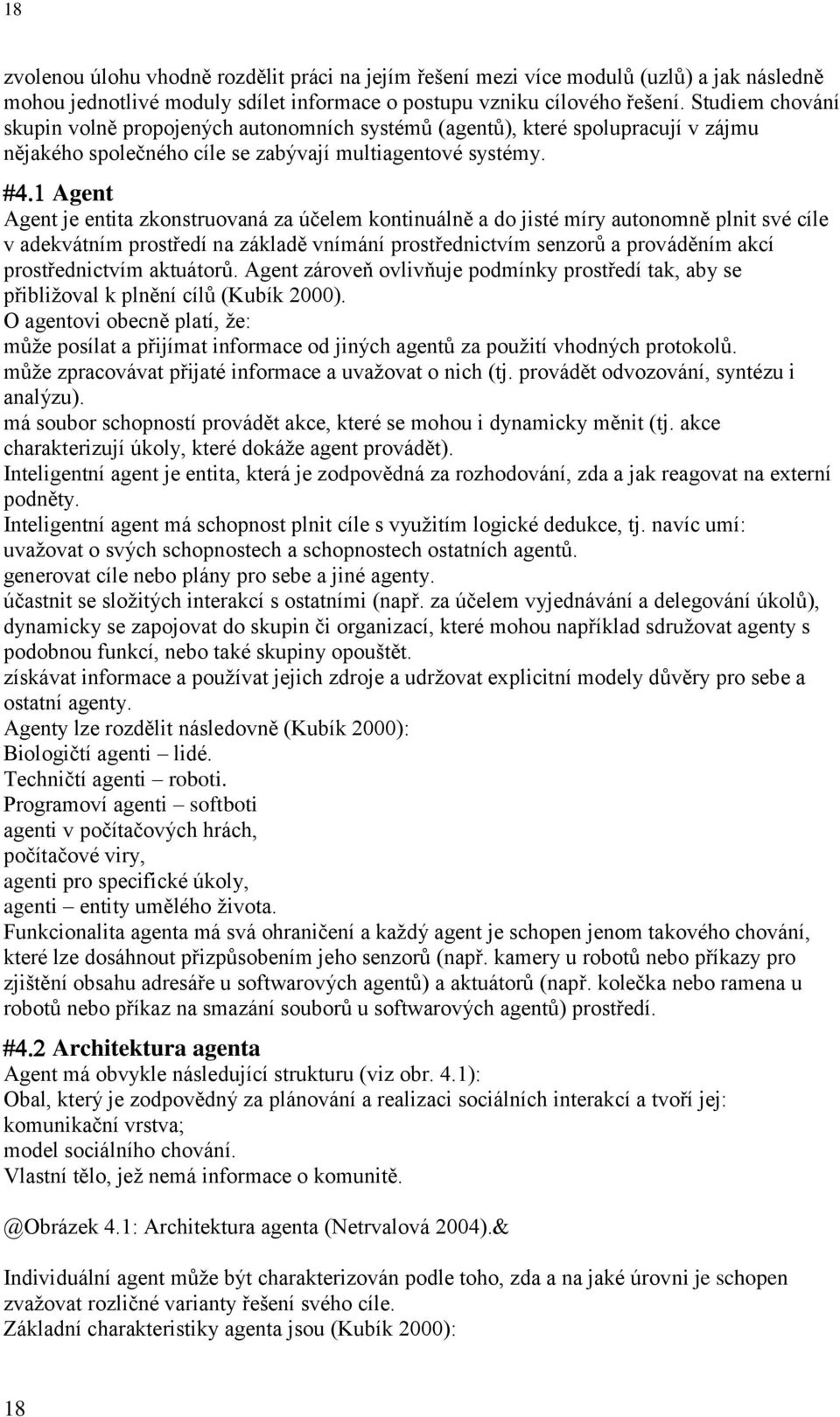 Agent Agent je entita zkonstruovaná za účelem kontinuálně a do jisté míry autonomně plnit své cíle v adekvátním prostředí na základě vnímání prostřednictvím senzorů a prováděním akcí prostřednictvím