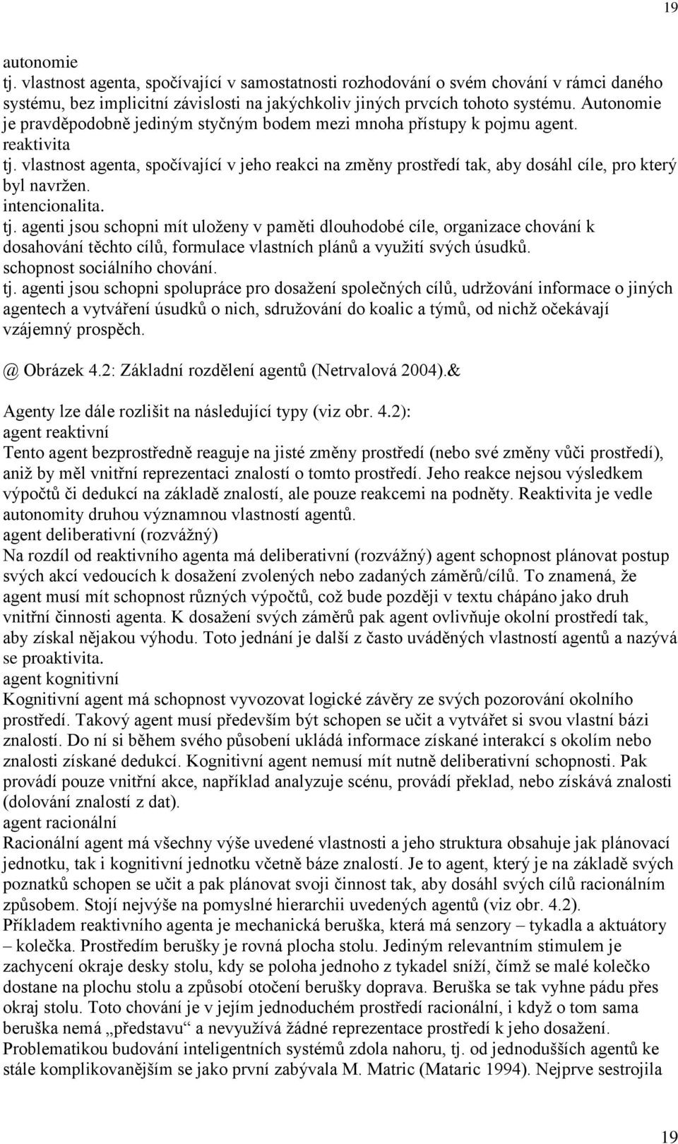 vlastnost agenta, spočívající v jeho reakci na změny prostředí tak, aby dosáhl cíle, pro který byl navržen. intencionalita. tj.