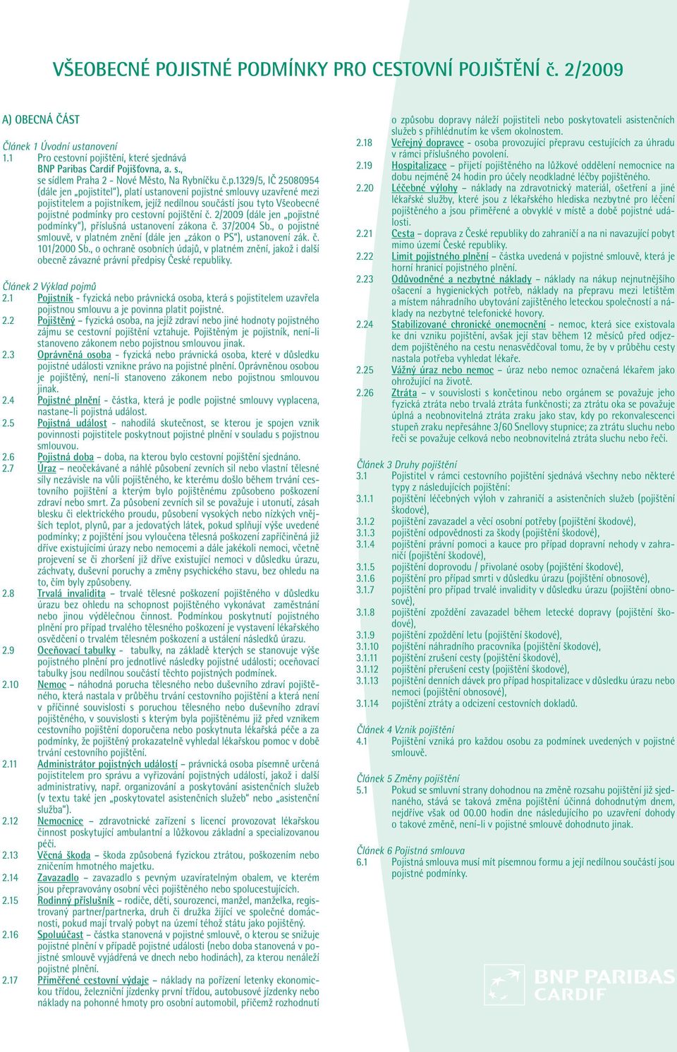 pojištění č. 2/2009 (dále jen pojistné podmínky ), příslušná ustanovení zákona č. 37/2004 Sb., o pojistné smlouvě, v platném znění (dále jen zákon o PS ), ustanovení zák. č. 101/2000 Sb.