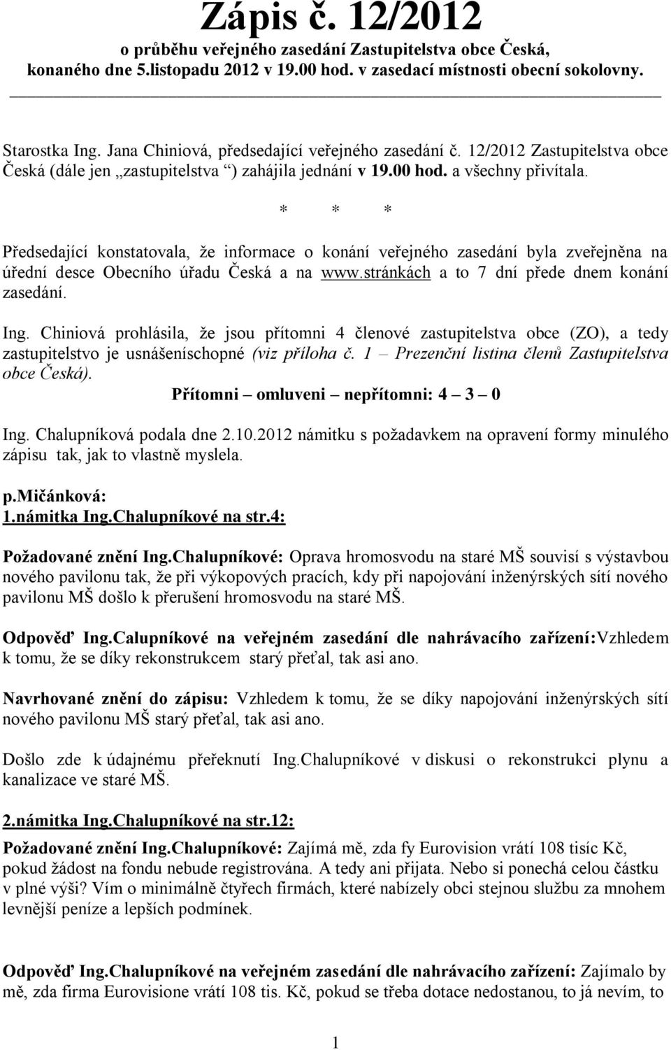 * * * Předsedající konstatovala, že informace o konání veřejného zasedání byla zveřejněna na úřední desce Obecního úřadu Česká a na www.stránkách a to 7 dní přede dnem konání zasedání. Ing.