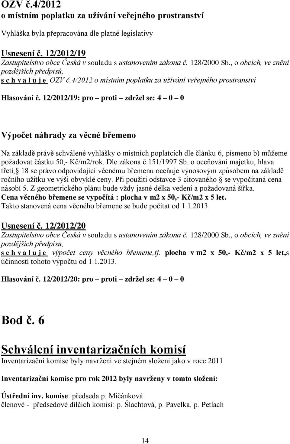 12/2012/19: pro proti zdržel se: 4 0 0 Výpočet náhrady za věcné břemeno Na základě právě schválené vyhlášky o místních poplatcích dle článku 6, písmeno b) můžeme požadovat částku 50,- Kč/m2/rok.